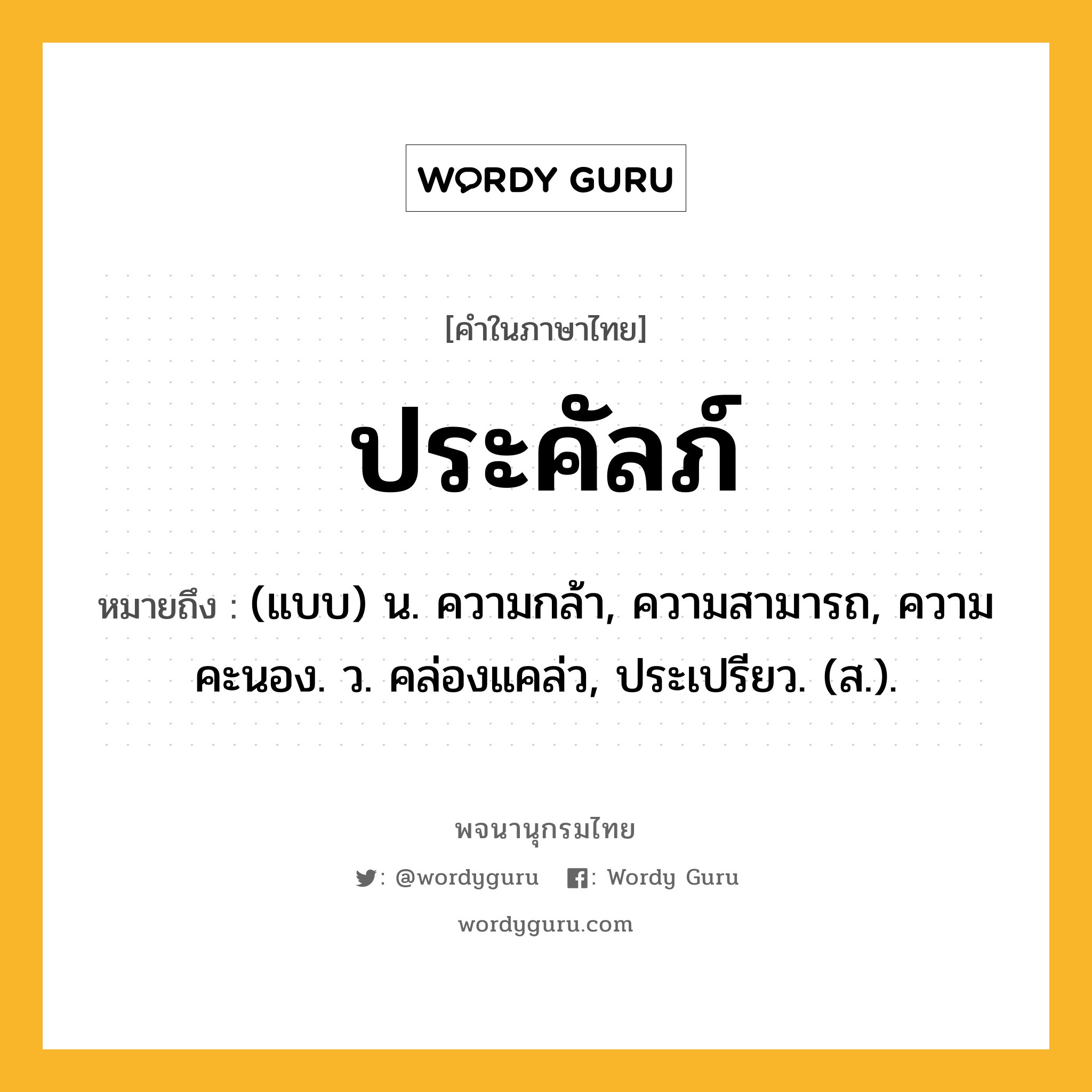 ประคัลภ์ หมายถึงอะไร?, คำในภาษาไทย ประคัลภ์ หมายถึง (แบบ) น. ความกล้า, ความสามารถ, ความคะนอง. ว. คล่องแคล่ว, ประเปรียว. (ส.).