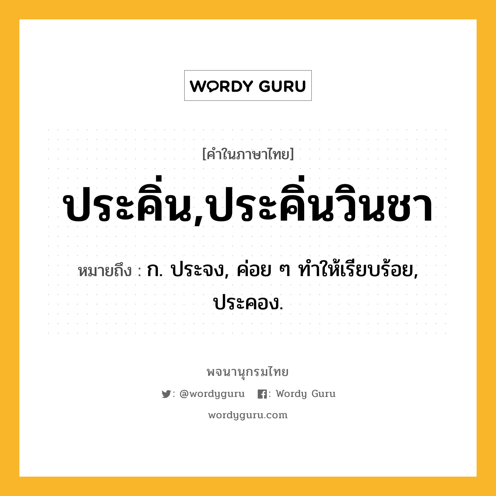 ประคิ่น,ประคิ่นวินชา หมายถึงอะไร?, คำในภาษาไทย ประคิ่น,ประคิ่นวินชา หมายถึง ก. ประจง, ค่อย ๆ ทําให้เรียบร้อย, ประคอง.