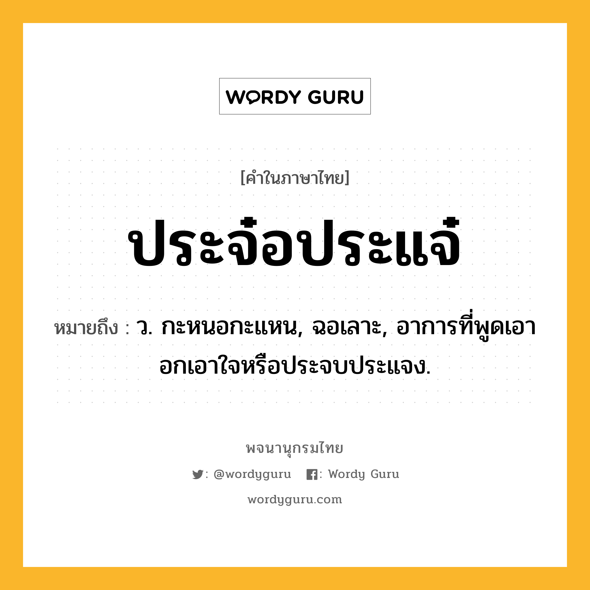 ประจ๋อประแจ๋ หมายถึงอะไร?, คำในภาษาไทย ประจ๋อประแจ๋ หมายถึง ว. กะหนอกะแหน, ฉอเลาะ, อาการที่พูดเอาอกเอาใจหรือประจบประแจง.