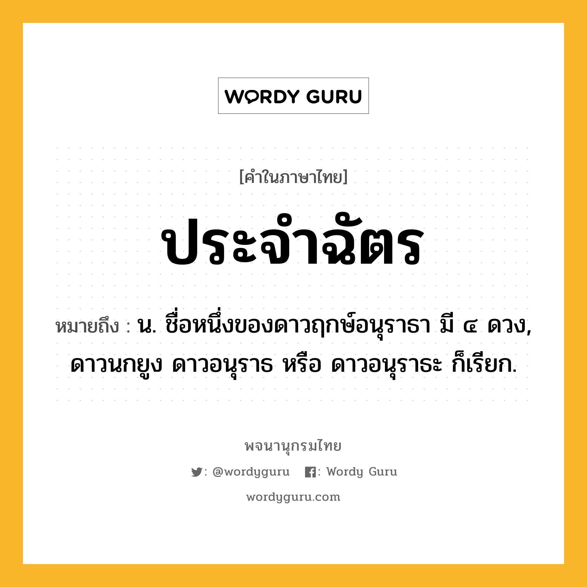 ประจำฉัตร หมายถึงอะไร?, คำในภาษาไทย ประจำฉัตร หมายถึง น. ชื่อหนึ่งของดาวฤกษ์อนุราธา มี ๔ ดวง, ดาวนกยูง ดาวอนุราธ หรือ ดาวอนุราธะ ก็เรียก.