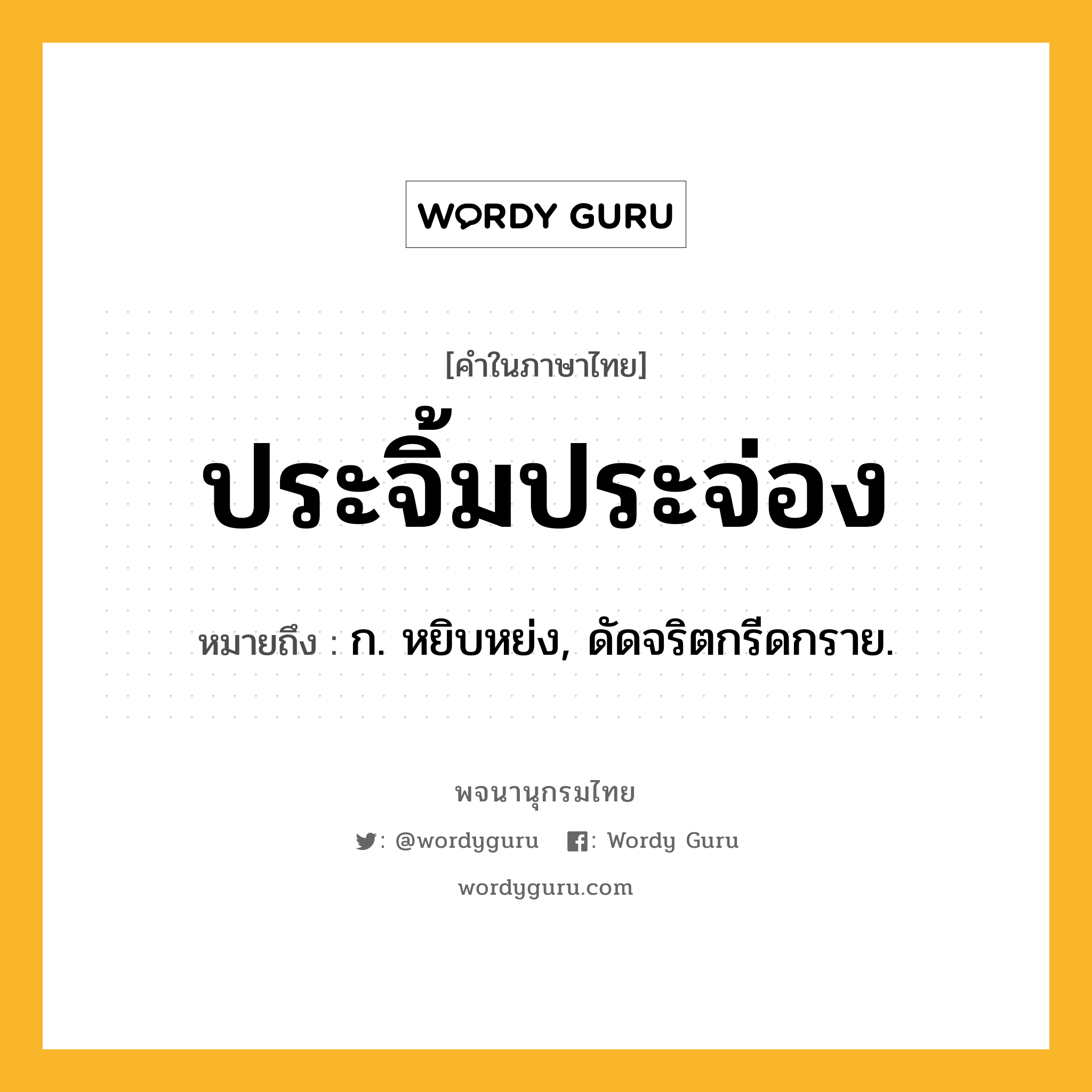 ประจิ้มประจ่อง หมายถึงอะไร?, คำในภาษาไทย ประจิ้มประจ่อง หมายถึง ก. หยิบหย่ง, ดัดจริตกรีดกราย.