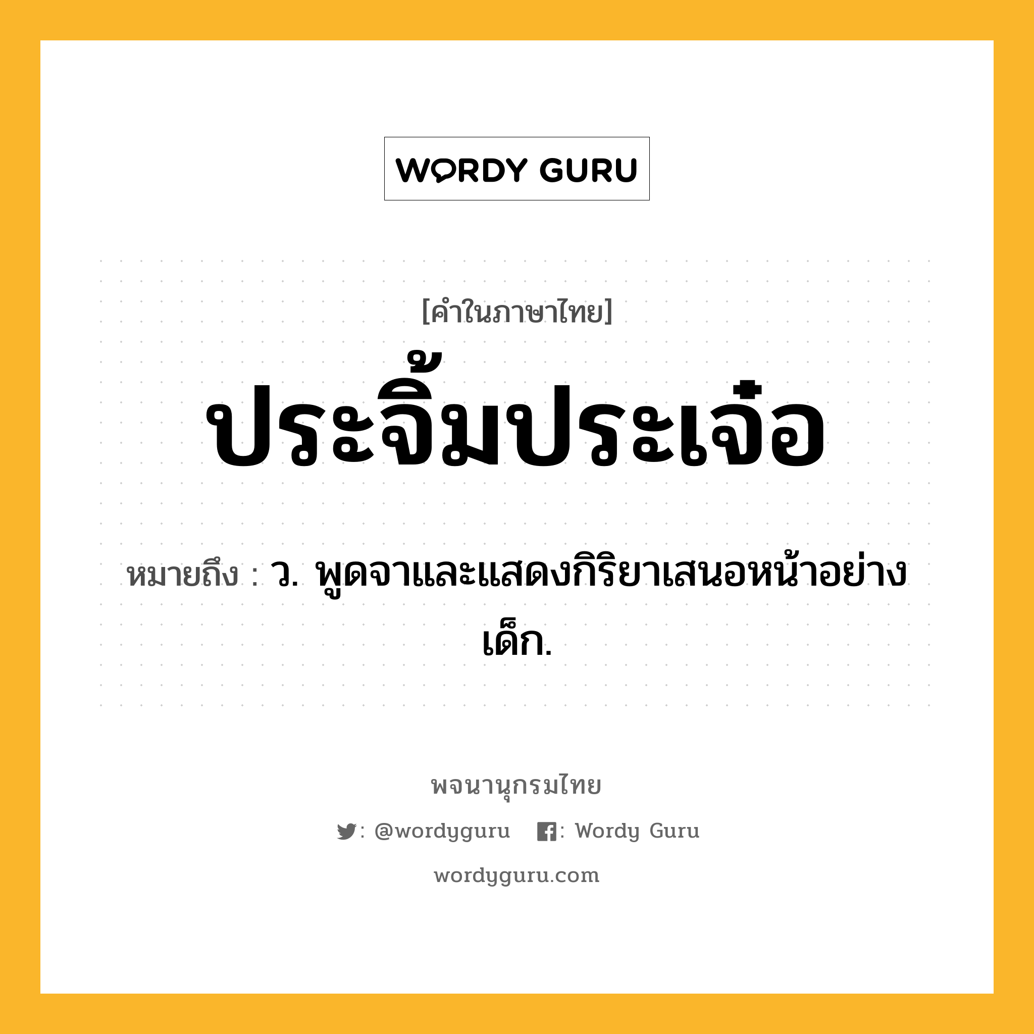 ประจิ้มประเจ๋อ หมายถึงอะไร?, คำในภาษาไทย ประจิ้มประเจ๋อ หมายถึง ว. พูดจาและแสดงกิริยาเสนอหน้าอย่างเด็ก.