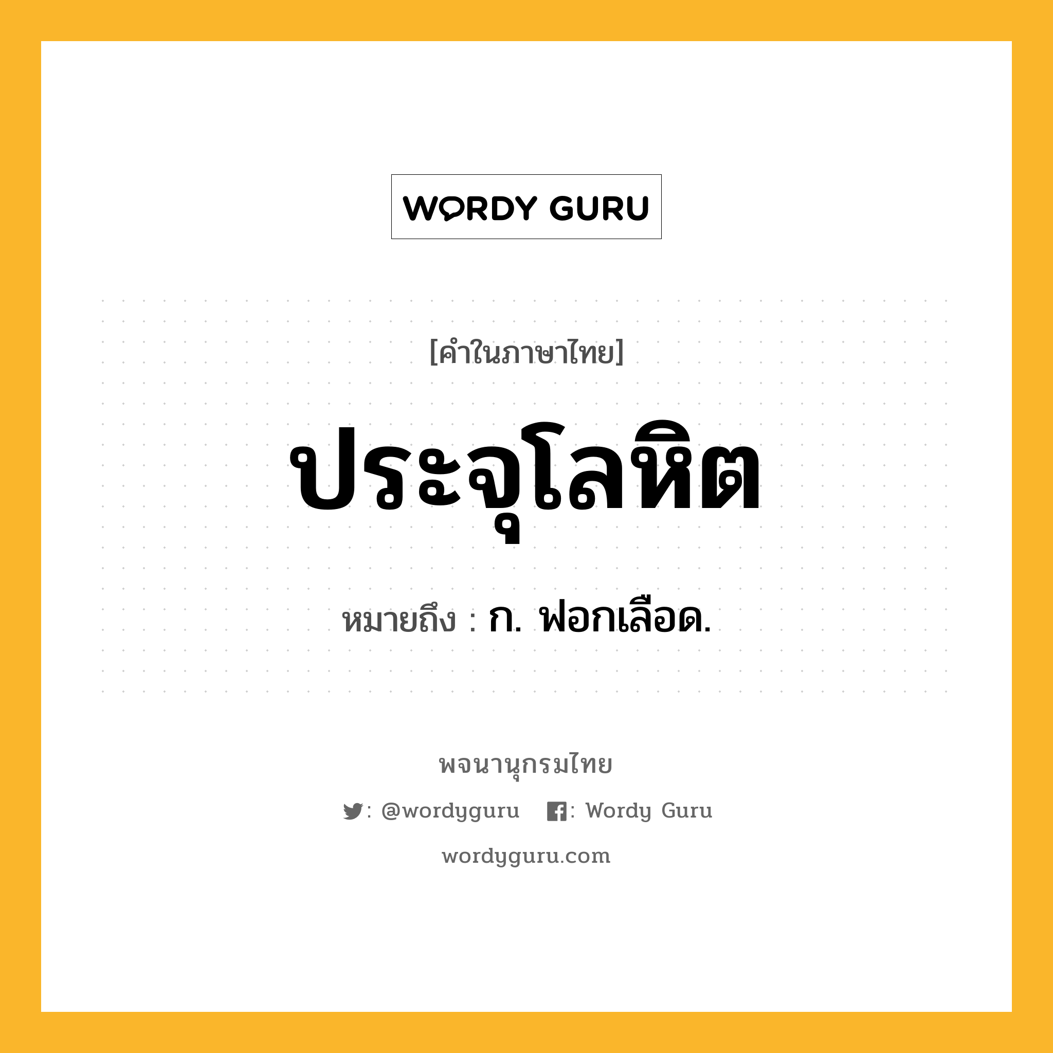 ประจุโลหิต ความหมาย หมายถึงอะไร?, คำในภาษาไทย ประจุโลหิต หมายถึง ก. ฟอกเลือด.