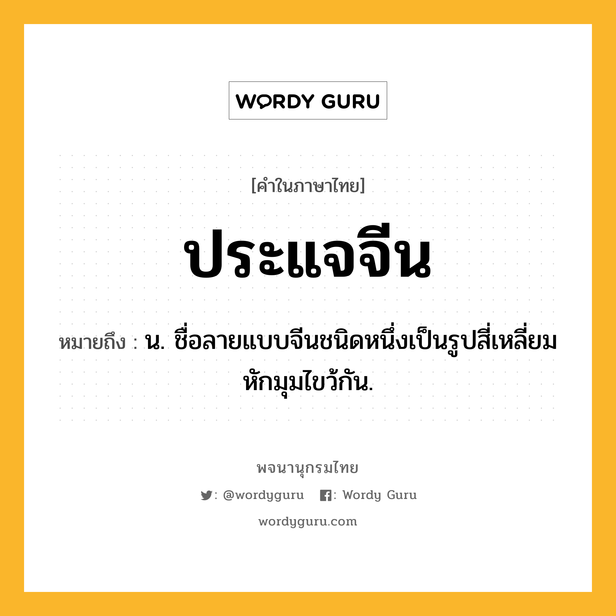 ประแจจีน หมายถึงอะไร?, คำในภาษาไทย ประแจจีน หมายถึง น. ชื่อลายแบบจีนชนิดหนึ่งเป็นรูปสี่เหลี่ยมหักมุมไขว้กัน.