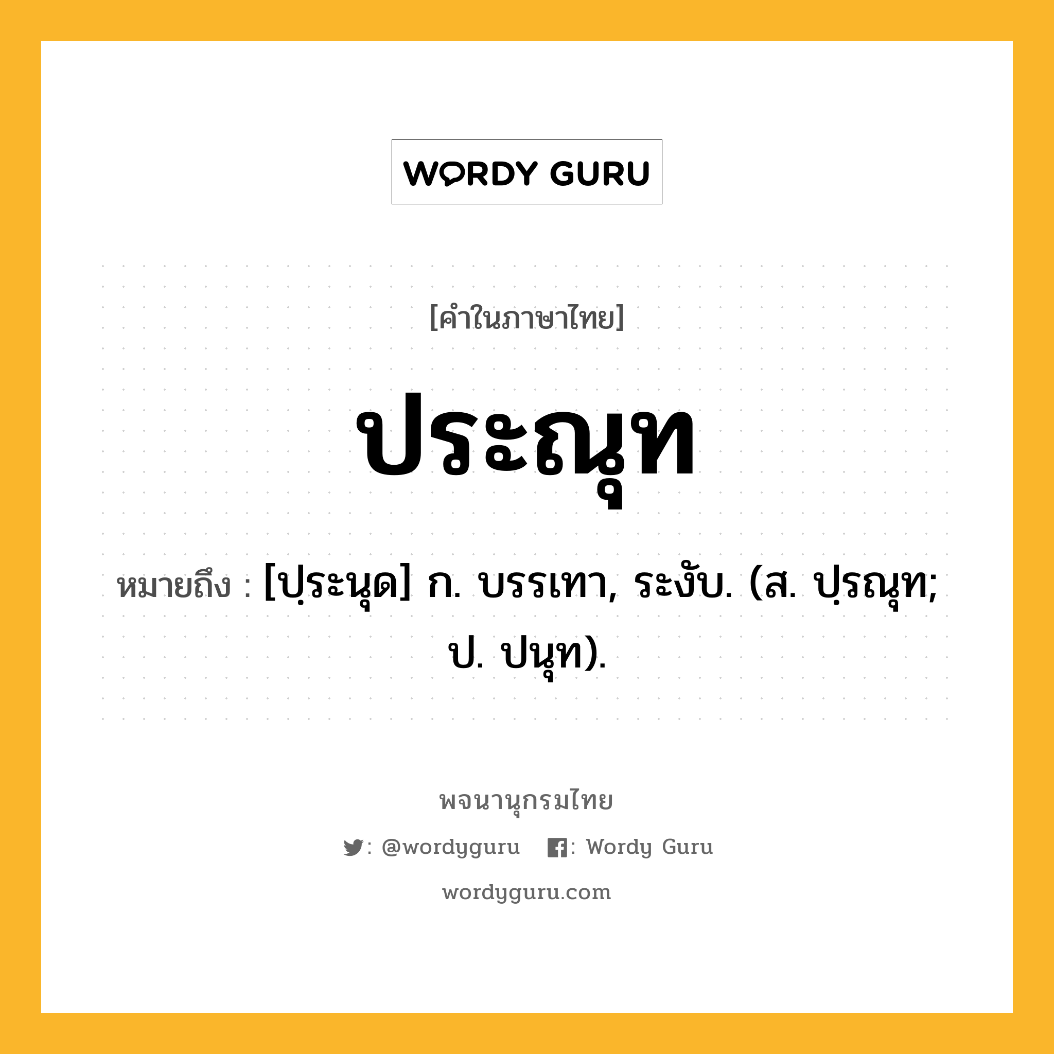 ประณุท ความหมาย หมายถึงอะไร?, คำในภาษาไทย ประณุท หมายถึง [ปฺระนุด] ก. บรรเทา, ระงับ. (ส. ปฺรณุท; ป. ปนุท).