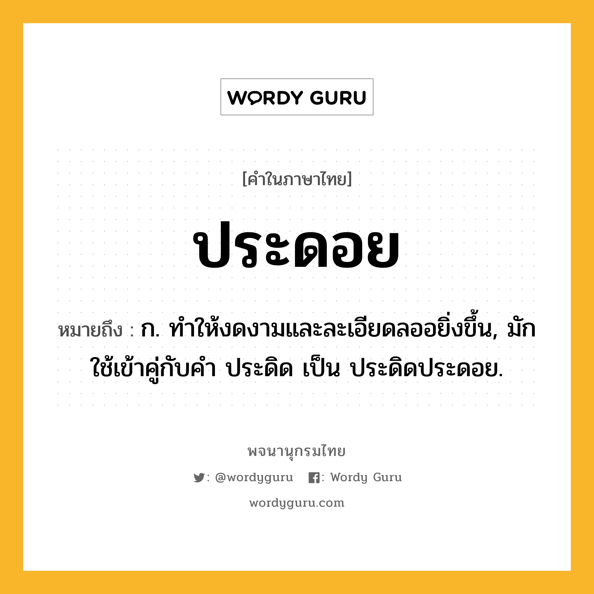 ประดอย หมายถึงอะไร?, คำในภาษาไทย ประดอย หมายถึง ก. ทําให้งดงามและละเอียดลออยิ่งขึ้น, มักใช้เข้าคู่กับคํา ประดิด เป็น ประดิดประดอย.