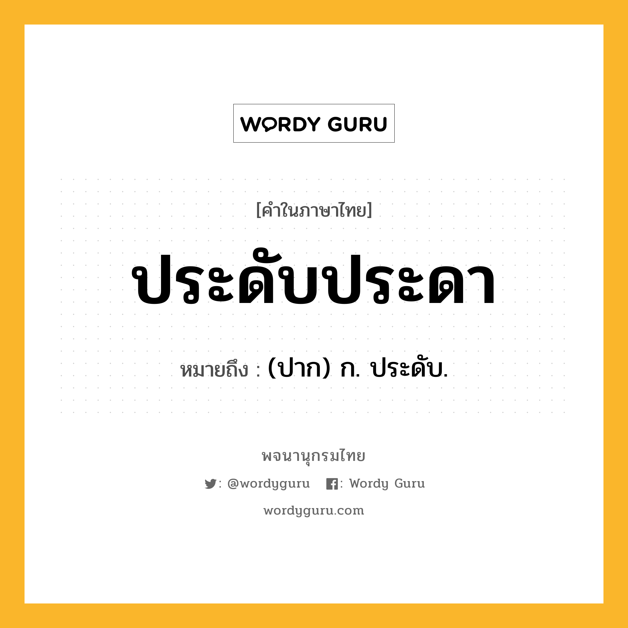 ประดับประดา ความหมาย หมายถึงอะไร?, คำในภาษาไทย ประดับประดา หมายถึง (ปาก) ก. ประดับ.