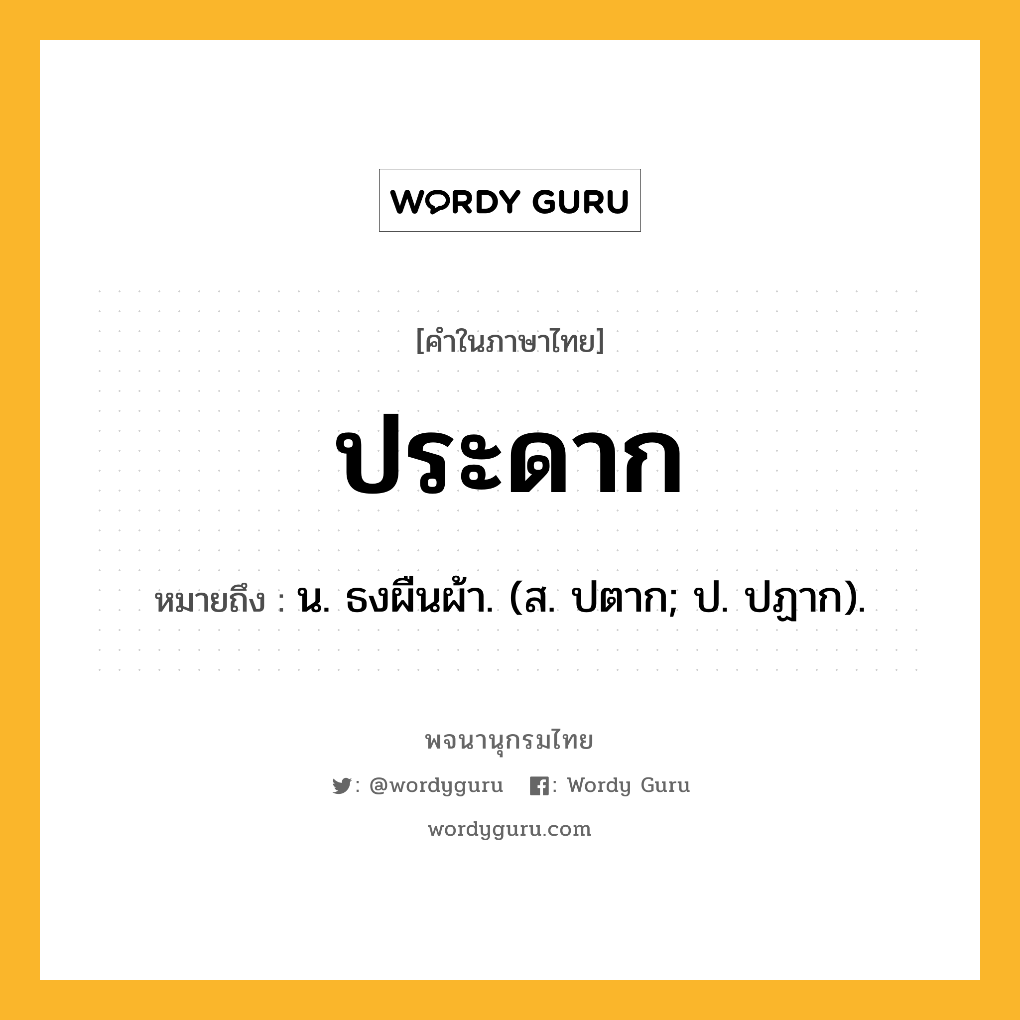 ประดาก ความหมาย หมายถึงอะไร?, คำในภาษาไทย ประดาก หมายถึง น. ธงผืนผ้า. (ส. ปตาก; ป. ปฏาก).