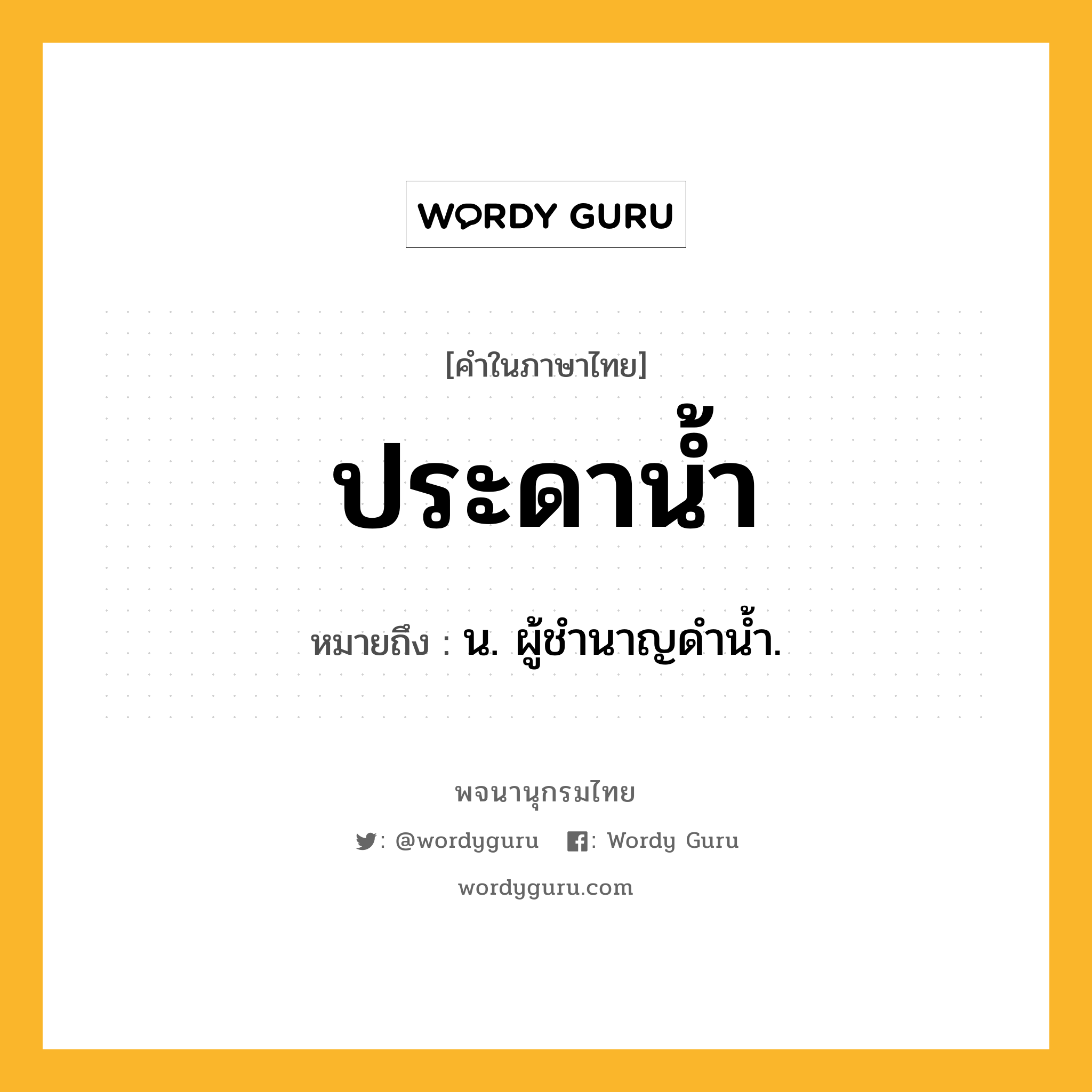 ประดาน้ำ ความหมาย หมายถึงอะไร?, คำในภาษาไทย ประดาน้ำ หมายถึง น. ผู้ชํานาญดํานํ้า.