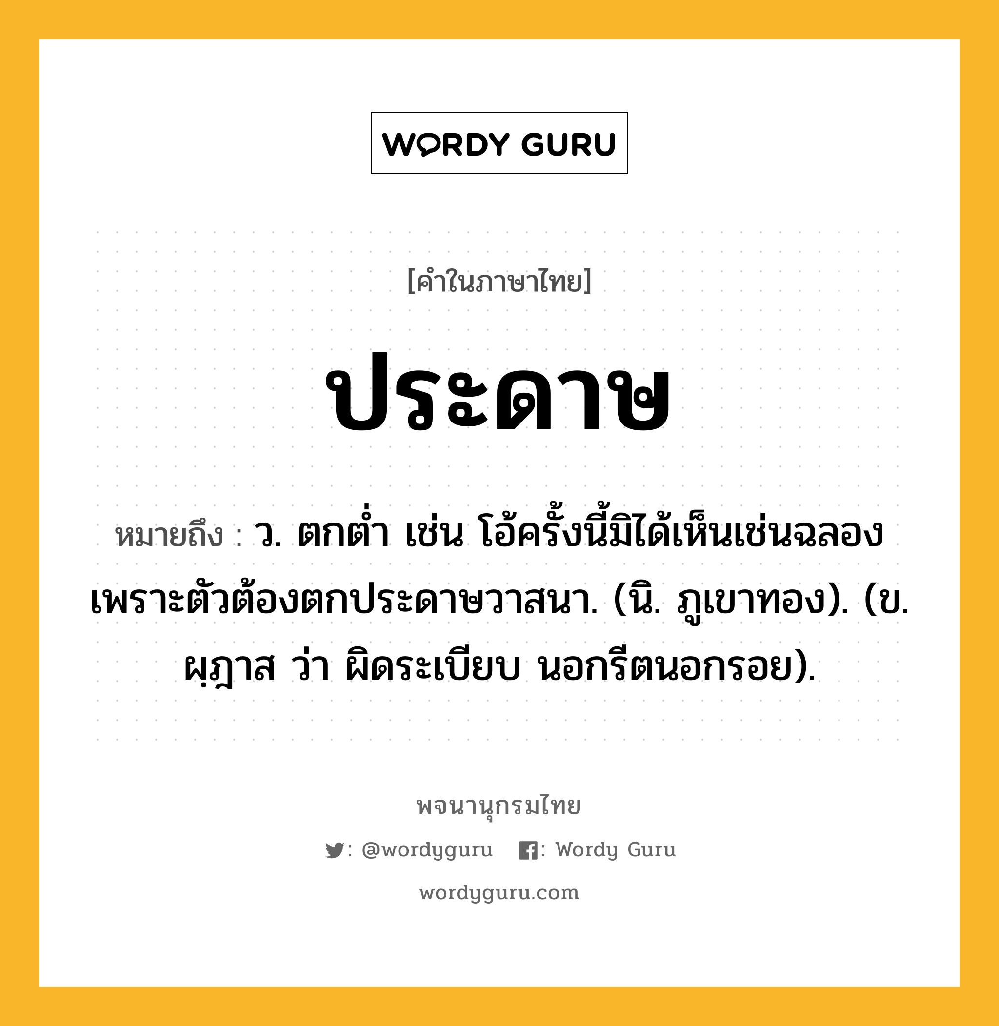 ประดาษ หมายถึงอะไร?, คำในภาษาไทย ประดาษ หมายถึง ว. ตกต่ำ เช่น โอ้ครั้งนี้มิได้เห็นเช่นฉลอง เพราะตัวต้องตกประดาษวาสนา. (นิ. ภูเขาทอง). (ข. ผฺฎาส ว่า ผิดระเบียบ นอกรีตนอกรอย).