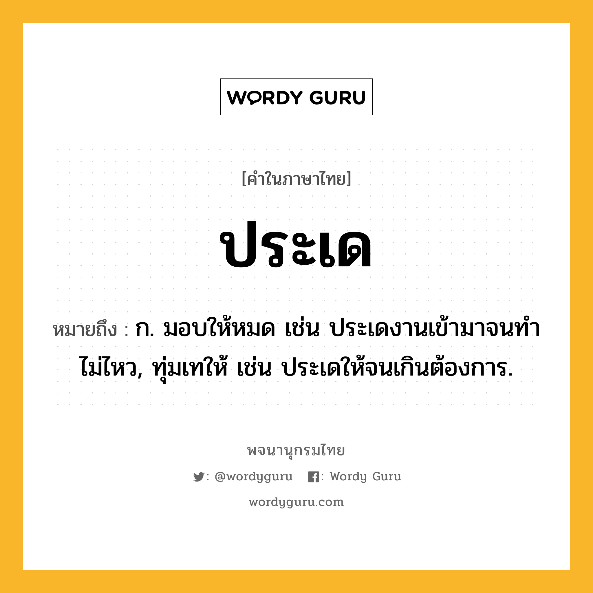 ประเด หมายถึงอะไร?, คำในภาษาไทย ประเด หมายถึง ก. มอบให้หมด เช่น ประเดงานเข้ามาจนทําไม่ไหว, ทุ่มเทให้ เช่น ประเดให้จนเกินต้องการ.