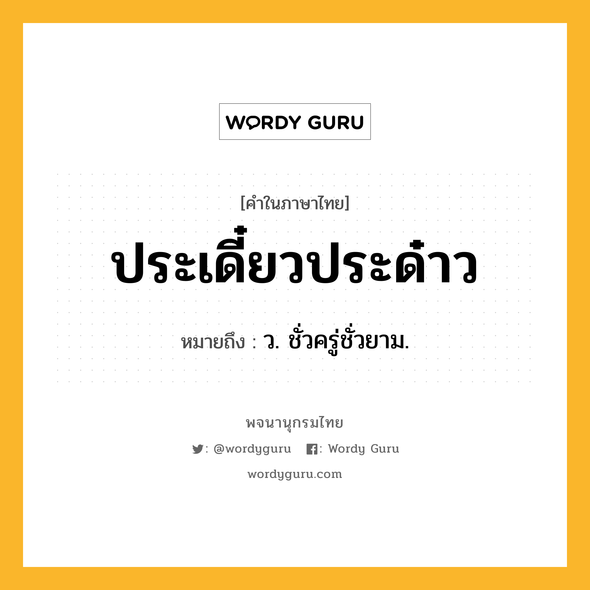 ประเดี๋ยวประด๋าว หมายถึงอะไร?, คำในภาษาไทย ประเดี๋ยวประด๋าว หมายถึง ว. ชั่วครู่ชั่วยาม.