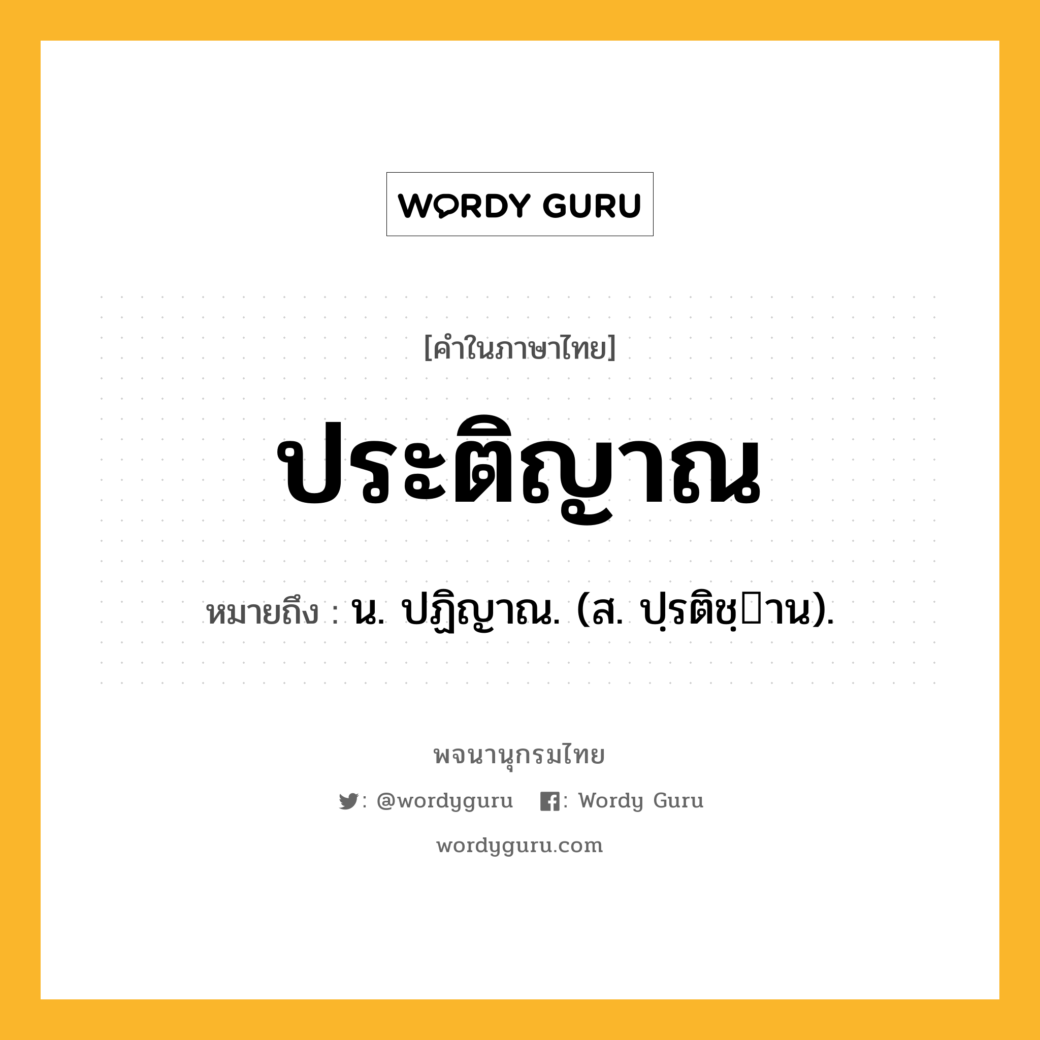 ประติญาณ ความหมาย หมายถึงอะไร?, คำในภาษาไทย ประติญาณ หมายถึง น. ปฏิญาณ. (ส. ปฺรติชฺาน).