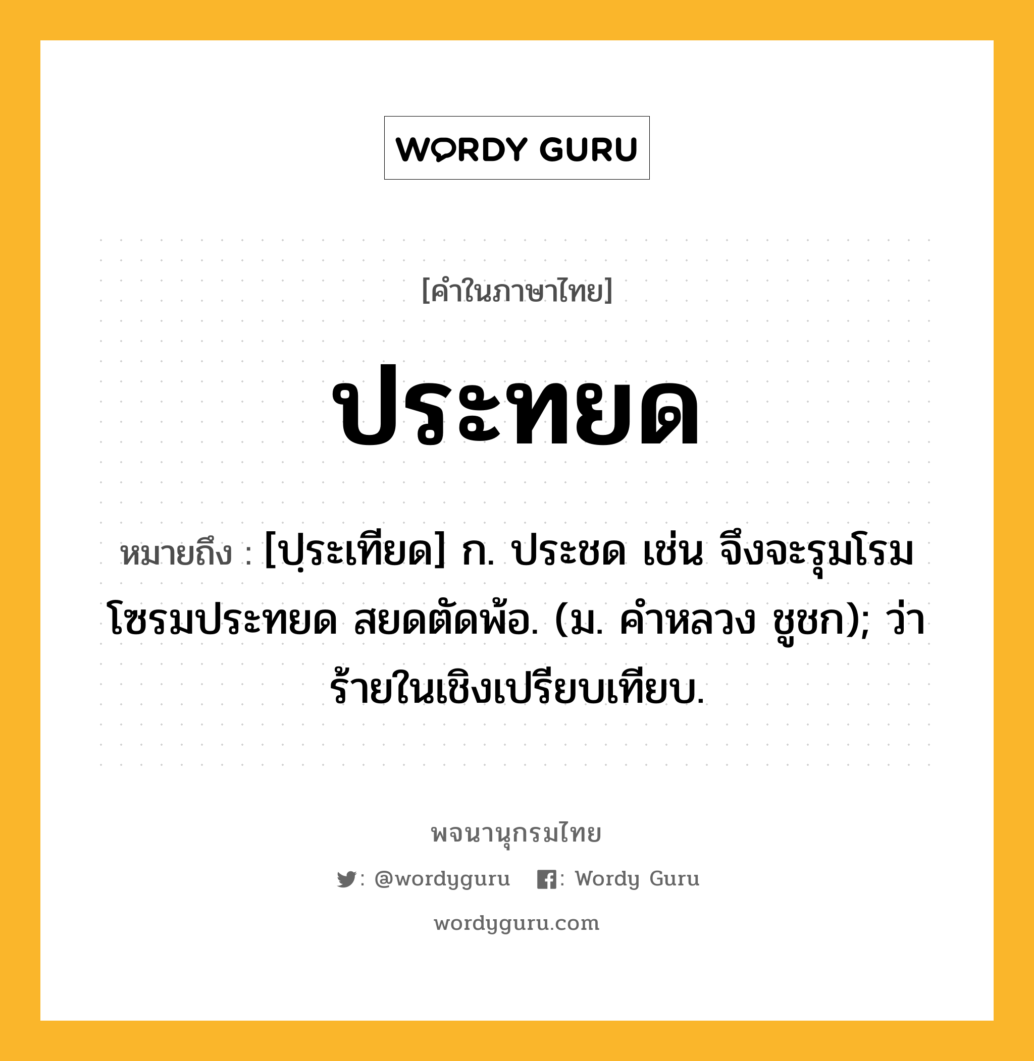 ประทยด หมายถึงอะไร?, คำในภาษาไทย ประทยด หมายถึง [ปฺระเทียด] ก. ประชด เช่น จึงจะรุมโรมโซรมประทยด สยดตัดพ้อ. (ม. คําหลวง ชูชก); ว่าร้ายในเชิงเปรียบเทียบ.