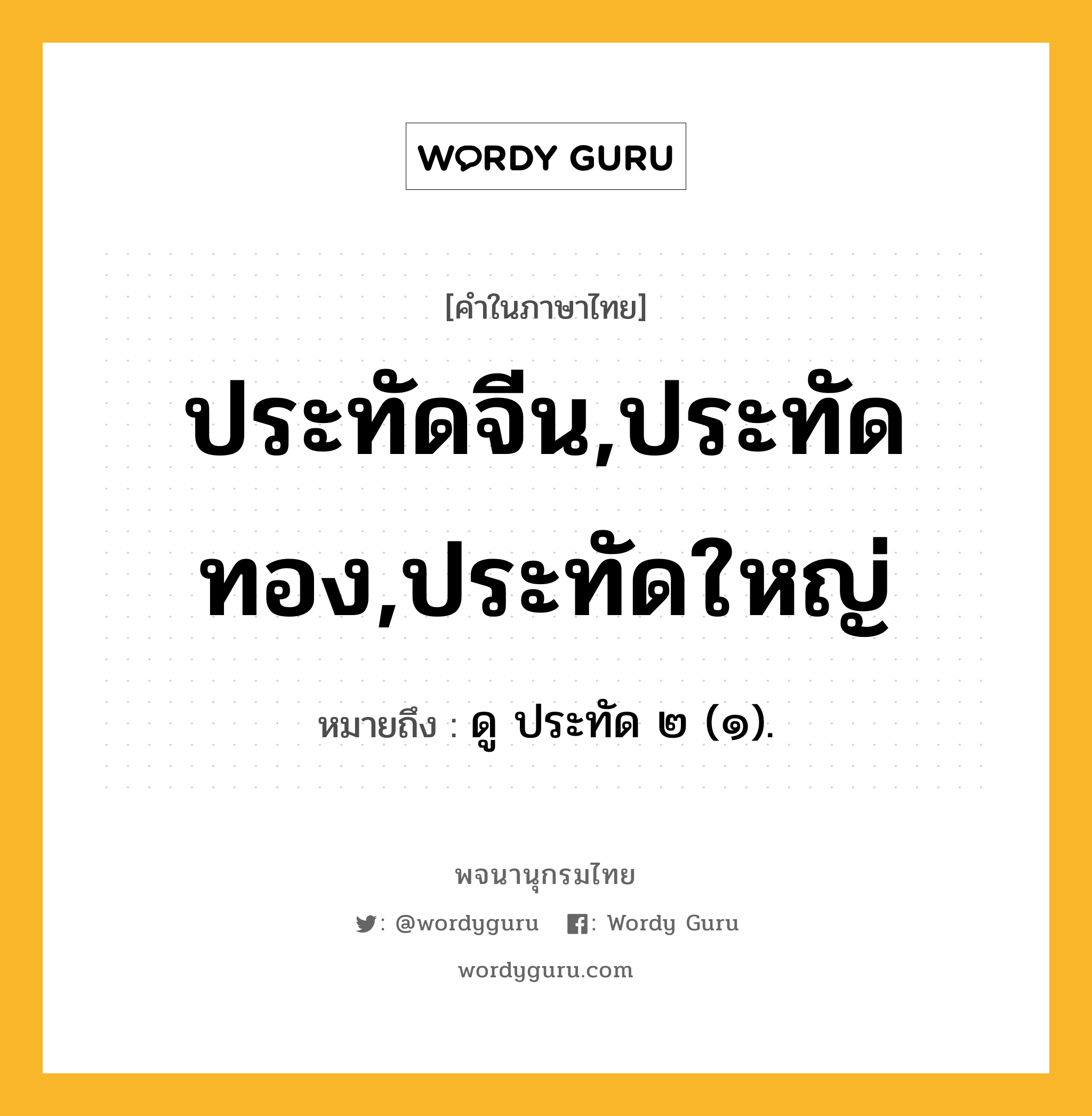 ประทัดจีน,ประทัดทอง,ประทัดใหญ่ ความหมาย หมายถึงอะไร?, คำในภาษาไทย ประทัดจีน,ประทัดทอง,ประทัดใหญ่ หมายถึง ดู ประทัด ๒ (๑).