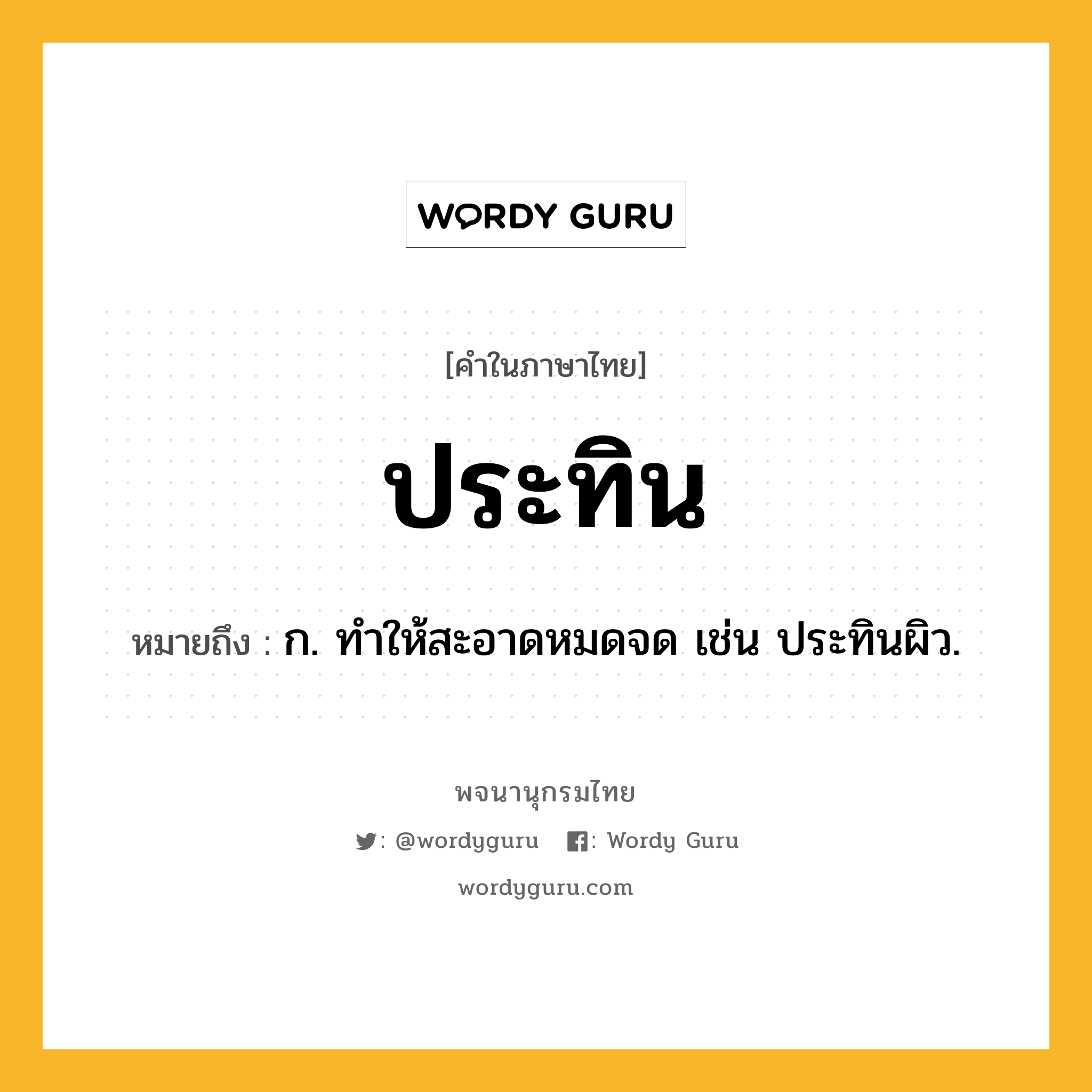 ประทิน ความหมาย หมายถึงอะไร?, คำในภาษาไทย ประทิน หมายถึง ก. ทําให้สะอาดหมดจด เช่น ประทินผิว.