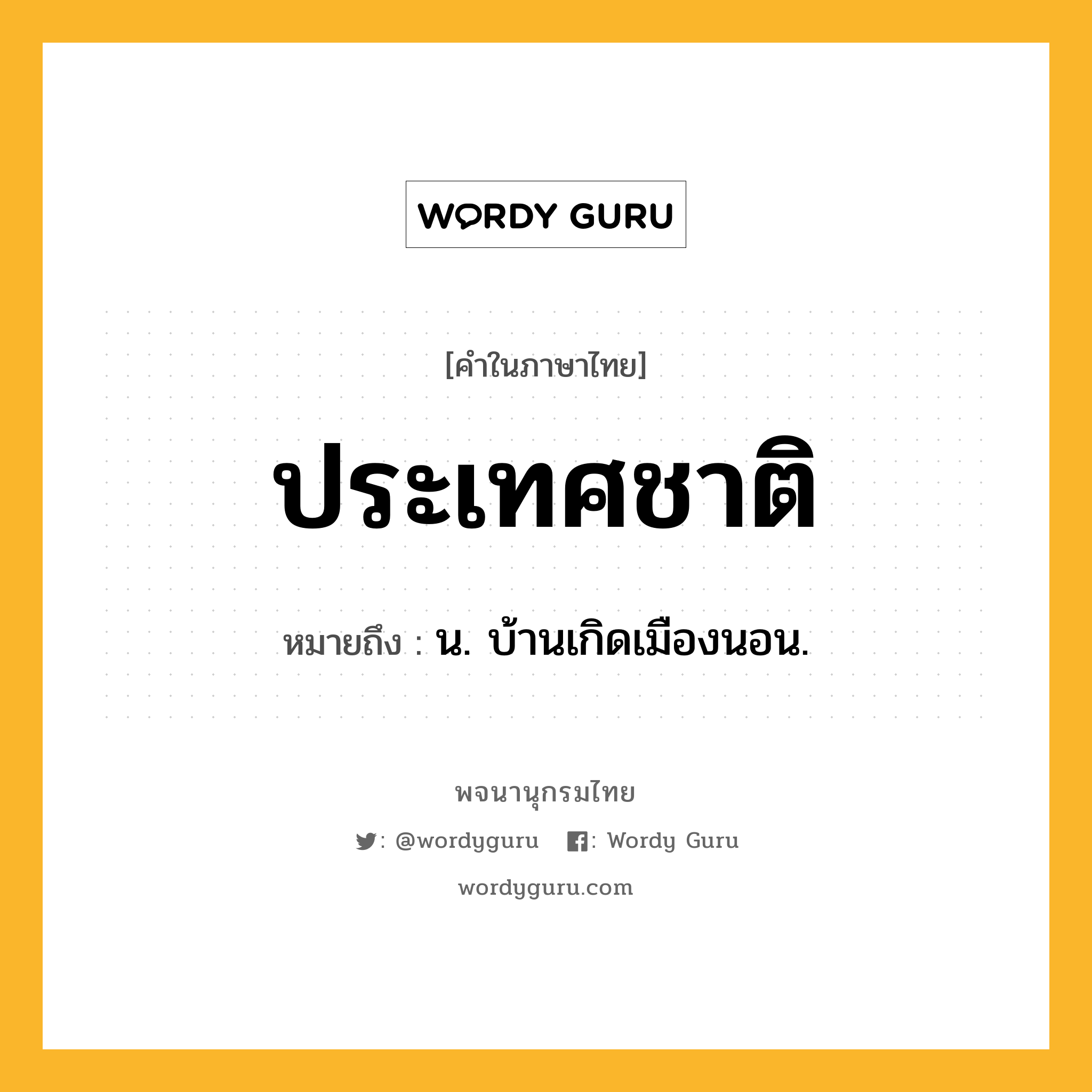 ประเทศชาติ หมายถึงอะไร?, คำในภาษาไทย ประเทศชาติ หมายถึง น. บ้านเกิดเมืองนอน.