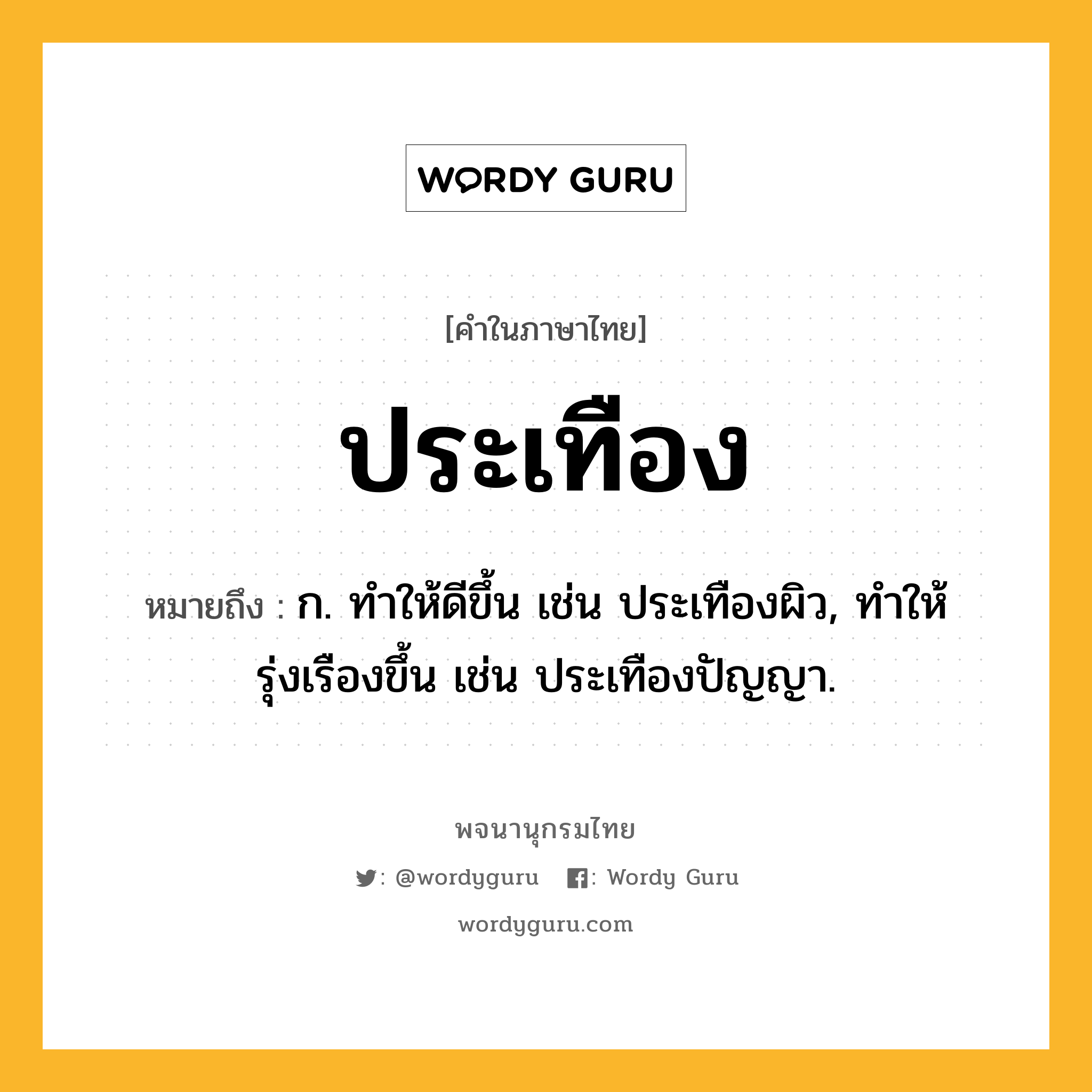 ประเทือง หมายถึงอะไร?, คำในภาษาไทย ประเทือง หมายถึง ก. ทําให้ดีขึ้น เช่น ประเทืองผิว, ทําให้รุ่งเรืองขึ้น เช่น ประเทืองปัญญา.