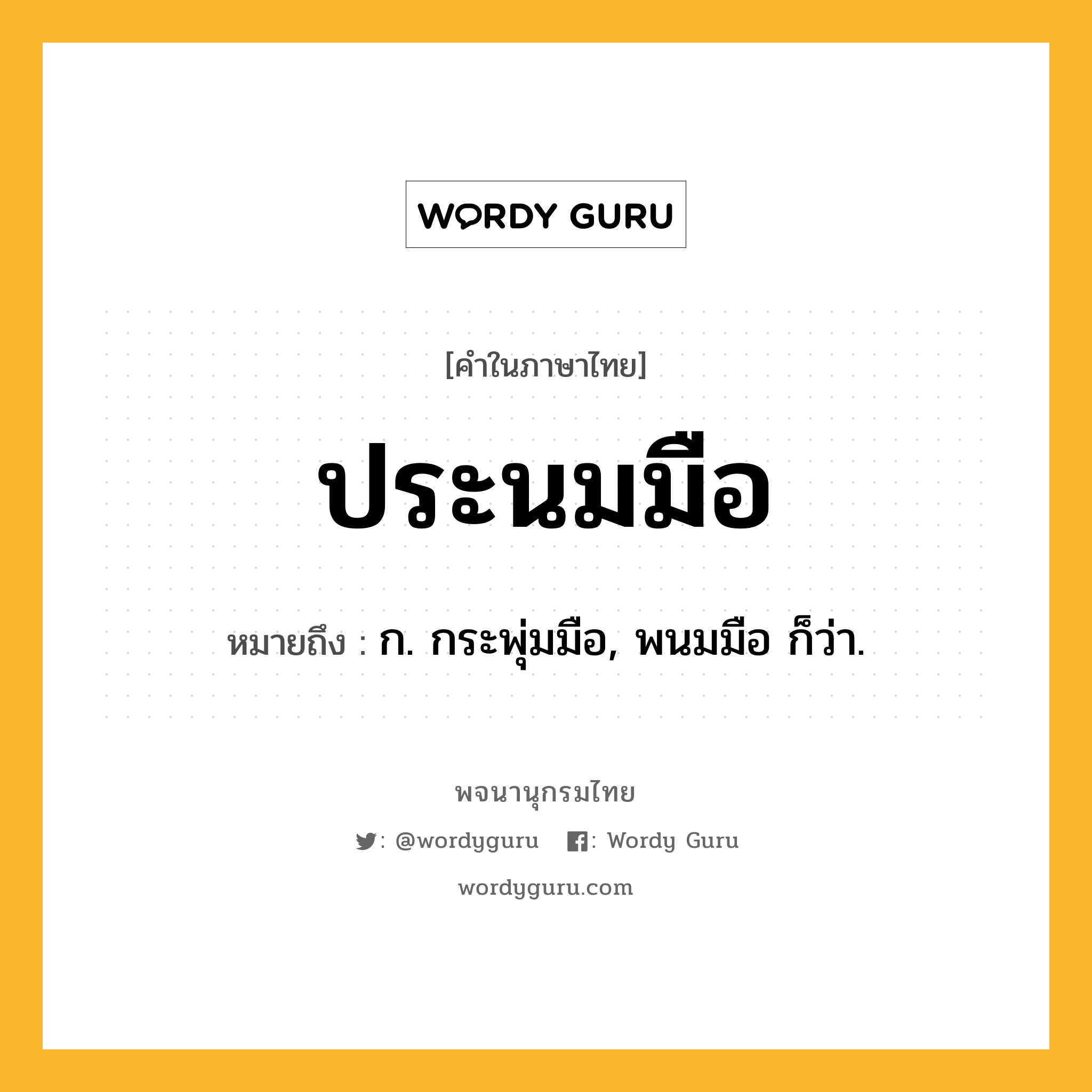 ประนมมือ หมายถึงอะไร?, คำในภาษาไทย ประนมมือ หมายถึง ก. กระพุ่มมือ, พนมมือ ก็ว่า.