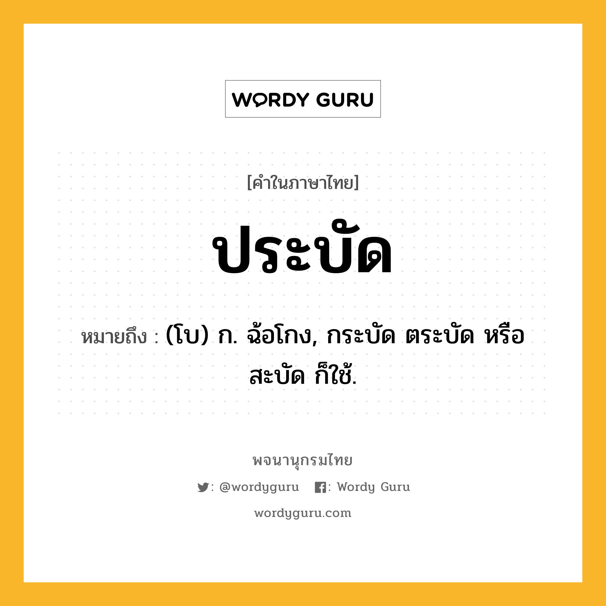 ประบัด หมายถึงอะไร?, คำในภาษาไทย ประบัด หมายถึง (โบ) ก. ฉ้อโกง, กระบัด ตระบัด หรือ สะบัด ก็ใช้.