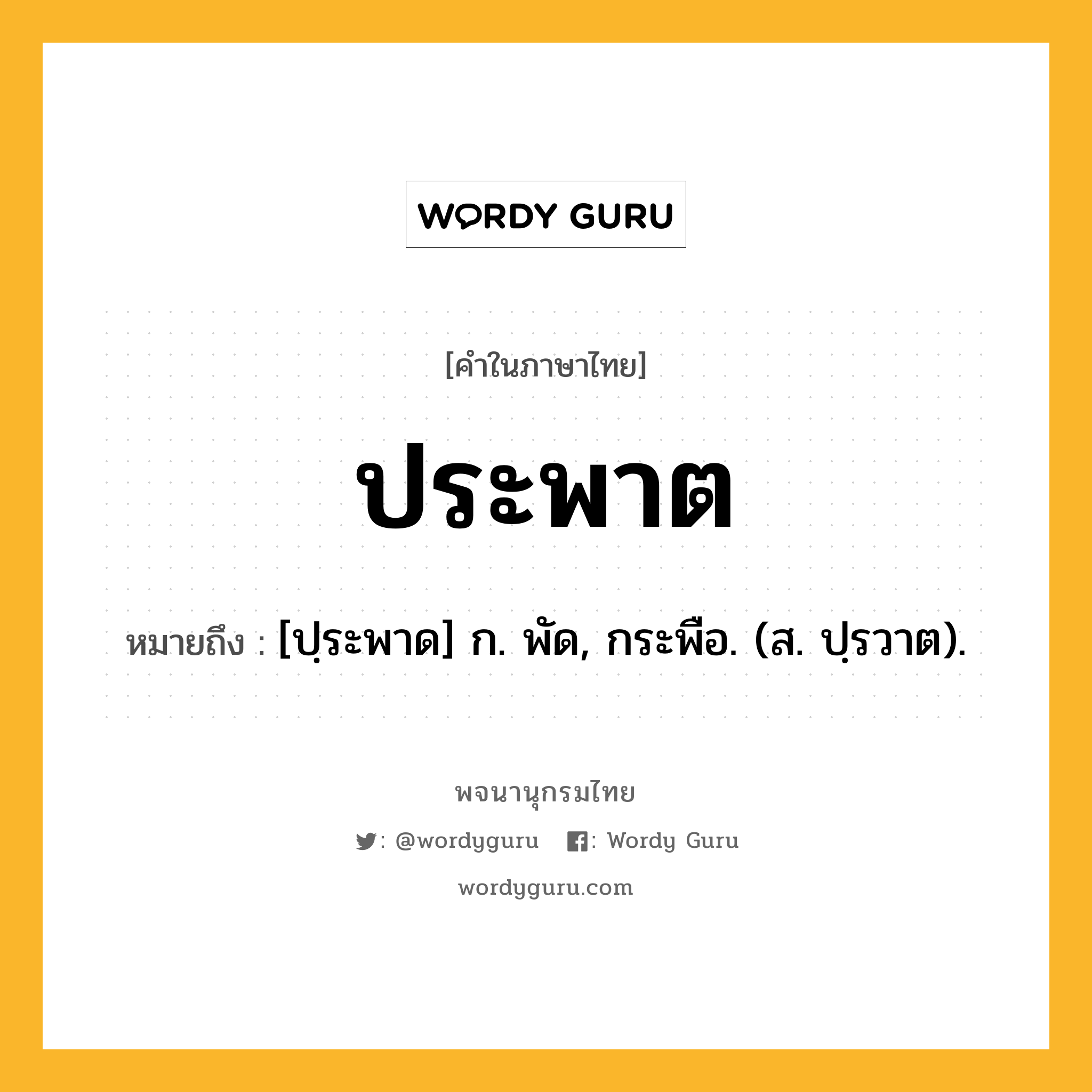 ประพาต หมายถึงอะไร?, คำในภาษาไทย ประพาต หมายถึง [ปฺระพาด] ก. พัด, กระพือ. (ส. ปฺรวาต).