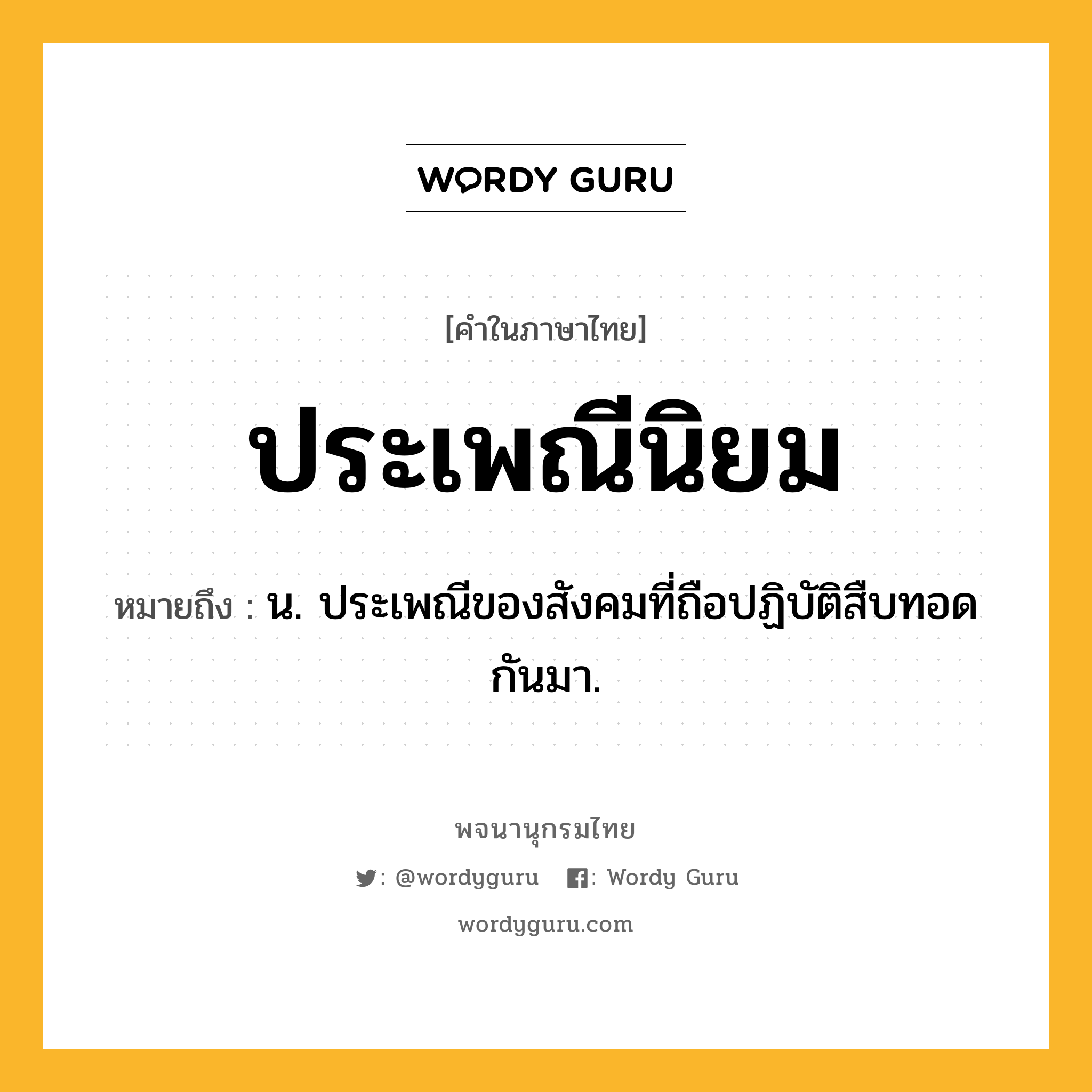 ประเพณีนิยม หมายถึงอะไร?, คำในภาษาไทย ประเพณีนิยม หมายถึง น. ประเพณีของสังคมที่ถือปฏิบัติสืบทอดกันมา.