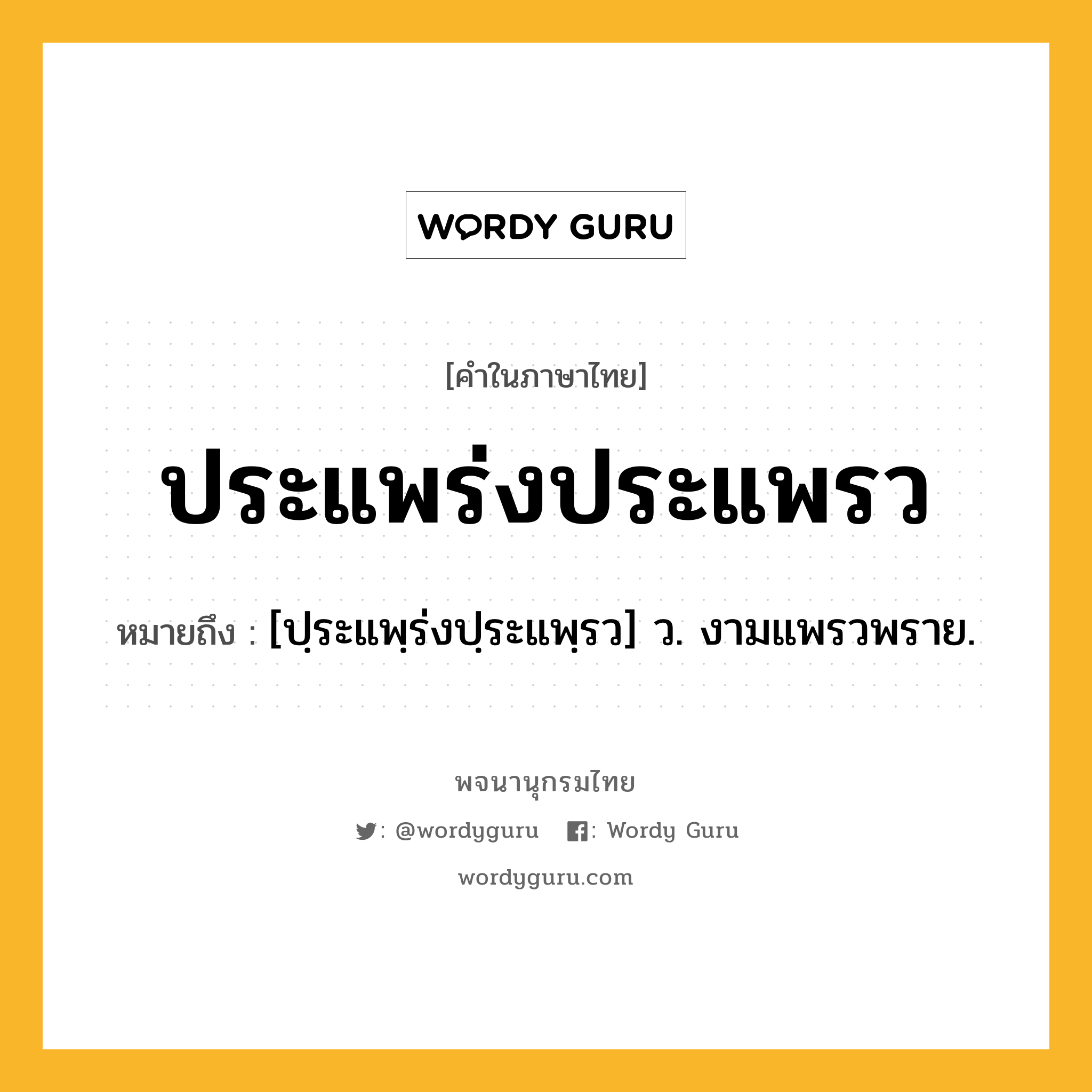 ประแพร่งประแพรว หมายถึงอะไร?, คำในภาษาไทย ประแพร่งประแพรว หมายถึง [ปฺระแพฺร่งปฺระแพฺรว] ว. งามแพรวพราย.