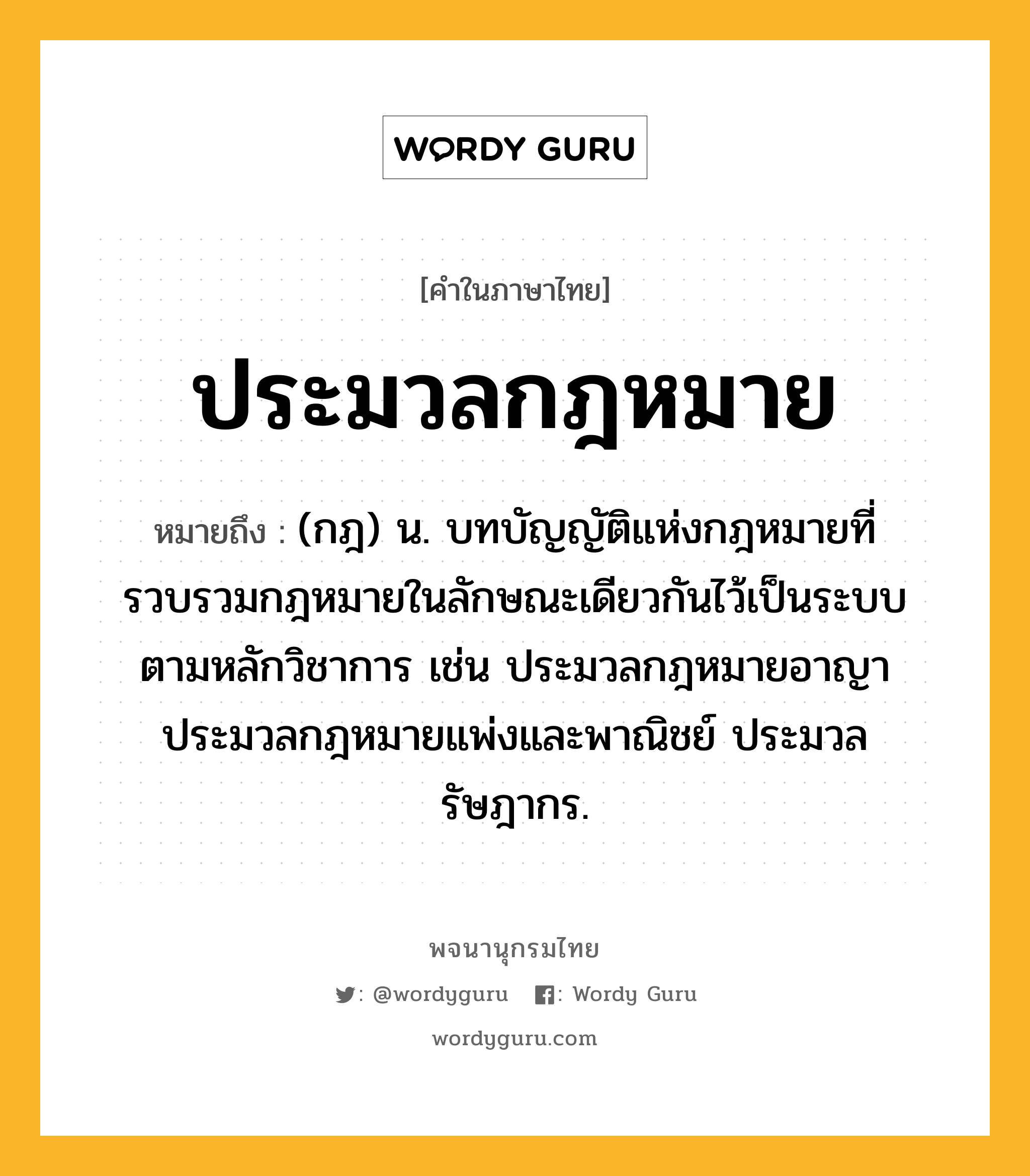 ประมวลกฎหมาย หมายถึงอะไร?, คำในภาษาไทย ประมวลกฎหมาย หมายถึง (กฎ) น. บทบัญญัติแห่งกฎหมายที่รวบรวมกฎหมายในลักษณะเดียวกันไว้เป็นระบบตามหลักวิชาการ เช่น ประมวลกฎหมายอาญา ประมวลกฎหมายแพ่งและพาณิชย์ ประมวลรัษฎากร.