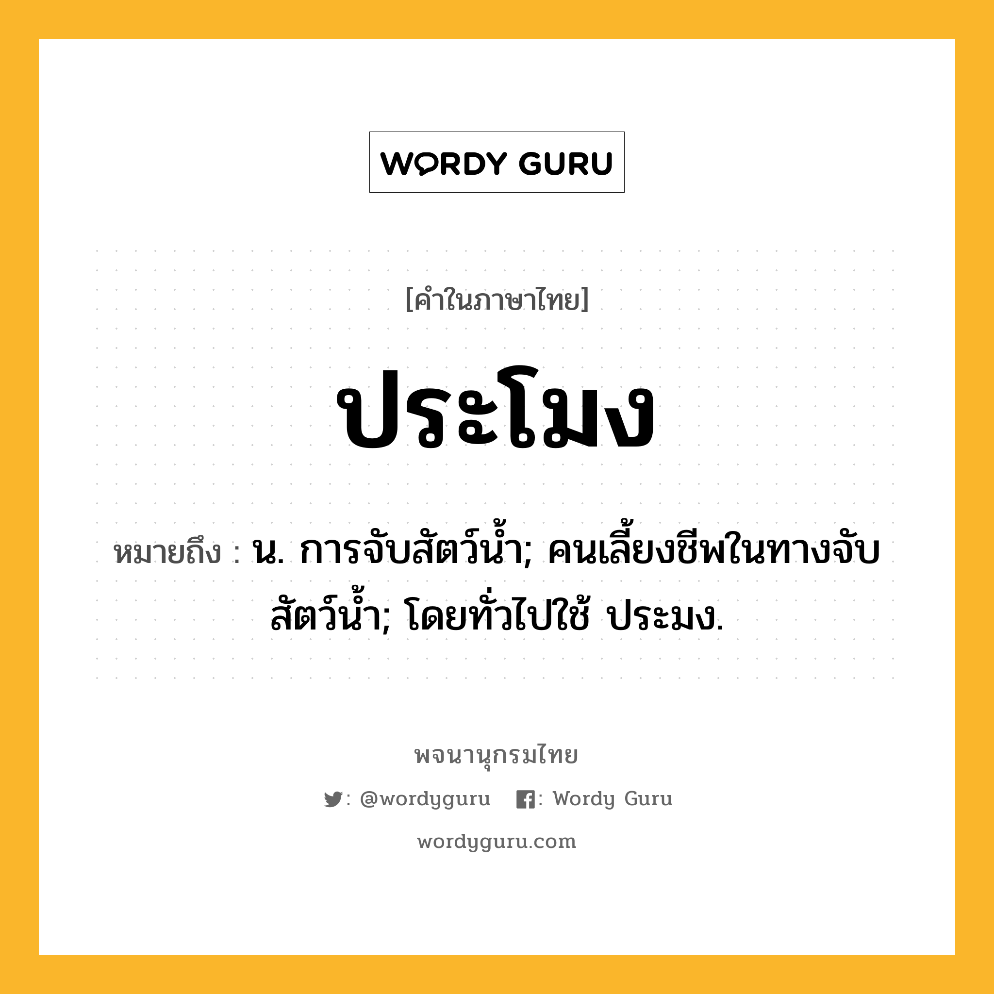 ประโมง ความหมาย หมายถึงอะไร?, คำในภาษาไทย ประโมง หมายถึง น. การจับสัตว์นํ้า; คนเลี้ยงชีพในทางจับสัตว์นํ้า; โดยทั่วไปใช้ ประมง.