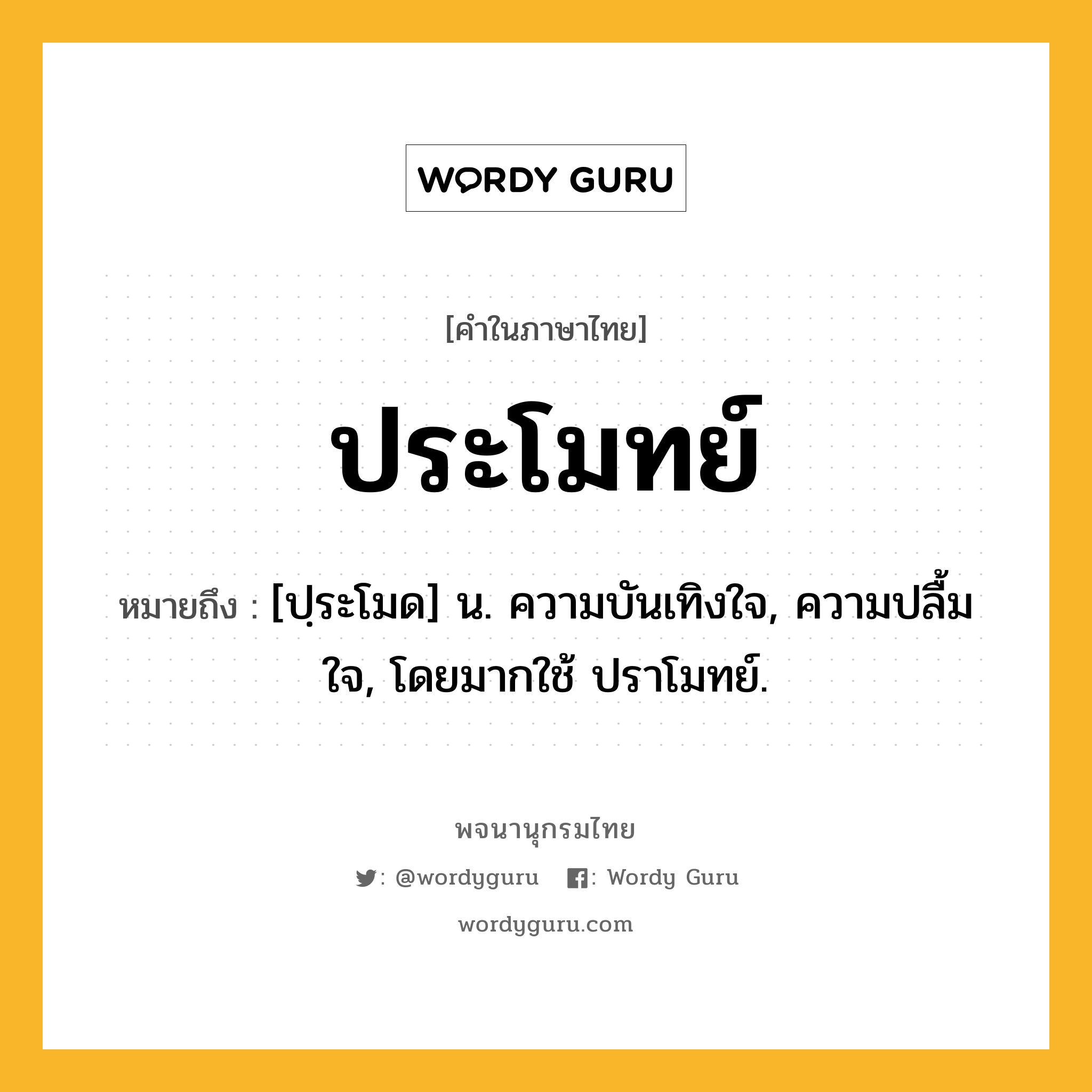 ประโมทย์ หมายถึงอะไร?, คำในภาษาไทย ประโมทย์ หมายถึง [ปฺระโมด] น. ความบันเทิงใจ, ความปลื้มใจ, โดยมากใช้ ปราโมทย์.