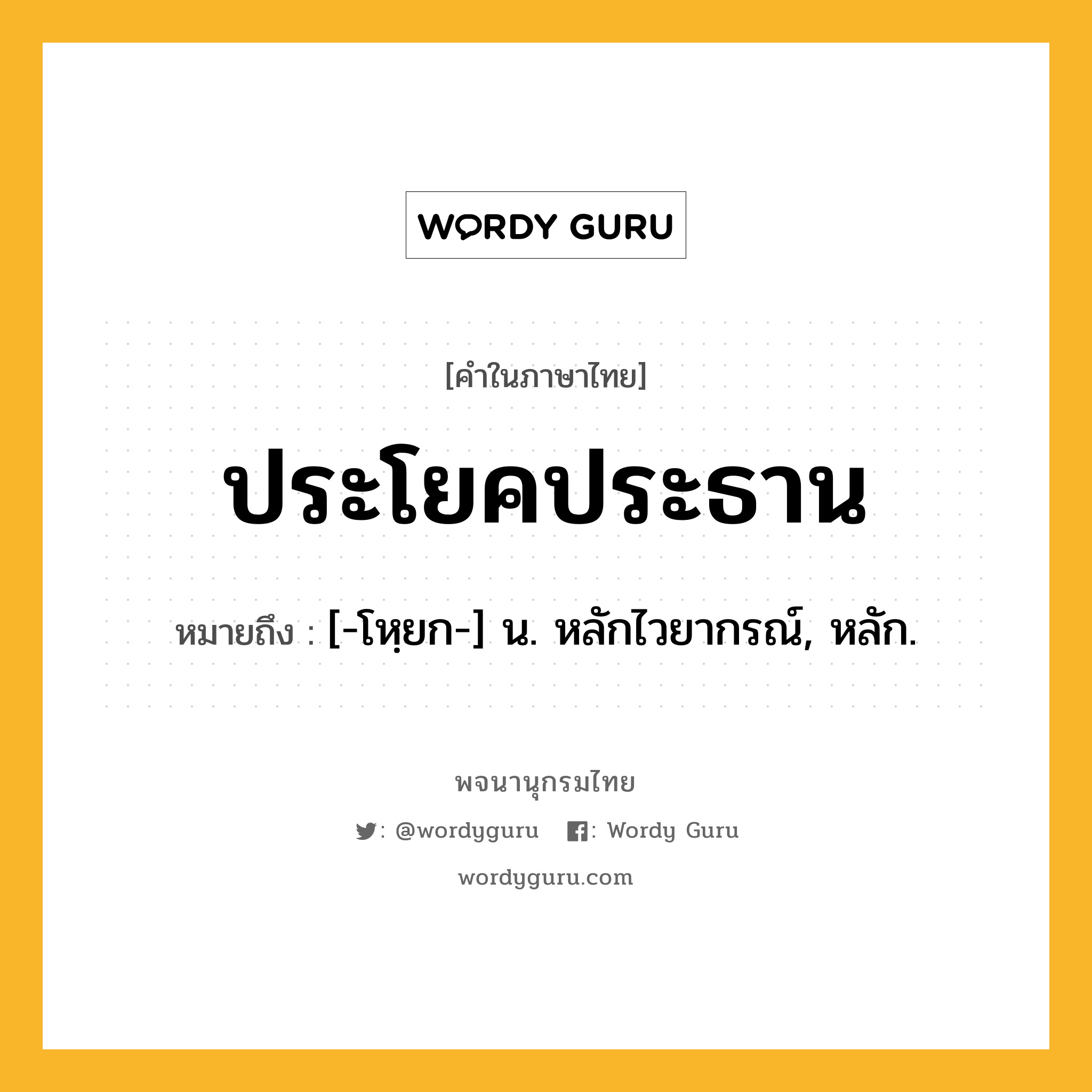 ประโยคประธาน หมายถึงอะไร?, คำในภาษาไทย ประโยคประธาน หมายถึง [-โหฺยก-] น. หลักไวยากรณ์, หลัก.