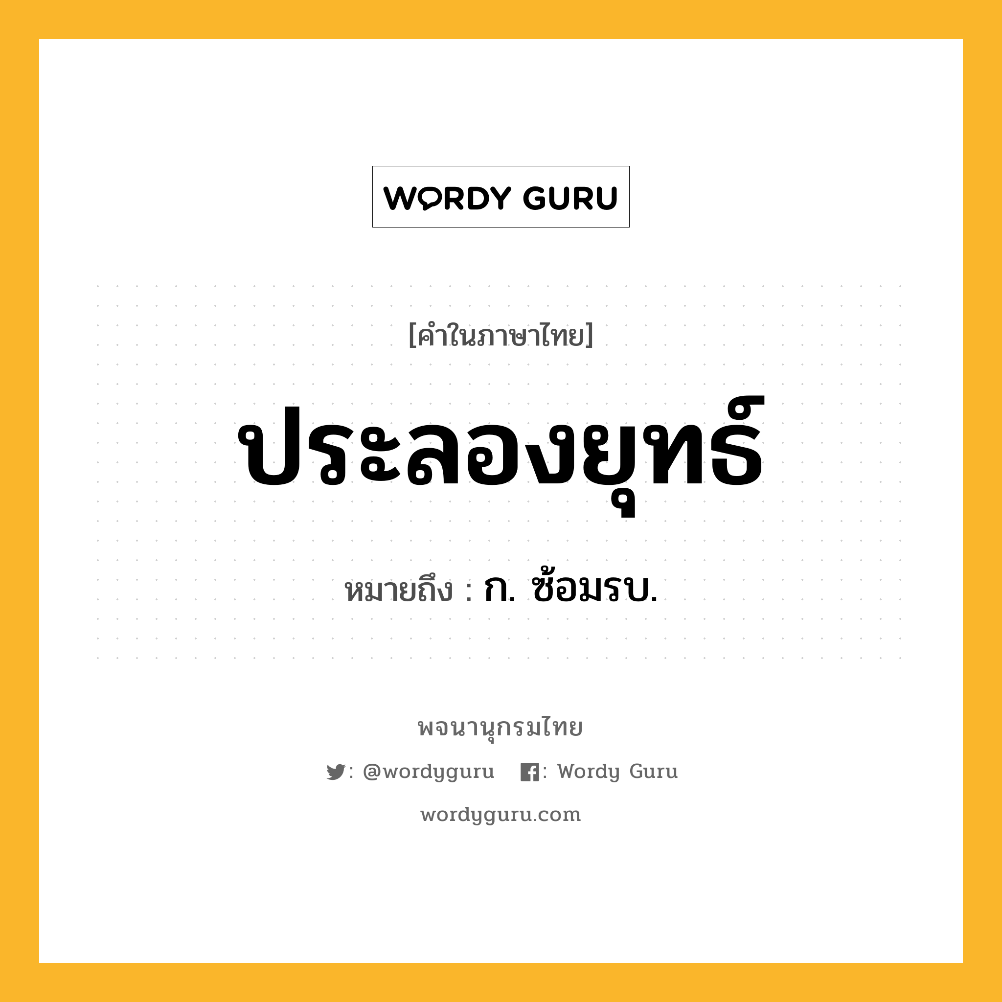 ประลองยุทธ์ หมายถึงอะไร?, คำในภาษาไทย ประลองยุทธ์ หมายถึง ก. ซ้อมรบ.