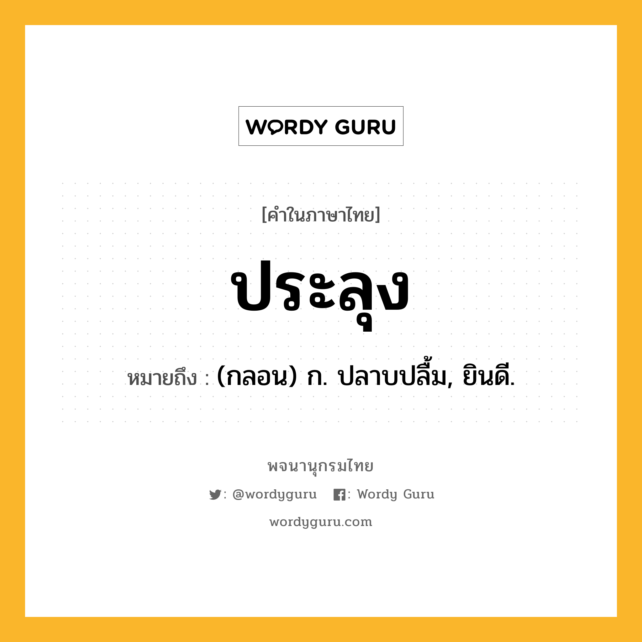 ประลุง ความหมาย หมายถึงอะไร?, คำในภาษาไทย ประลุง หมายถึง (กลอน) ก. ปลาบปลื้ม, ยินดี.