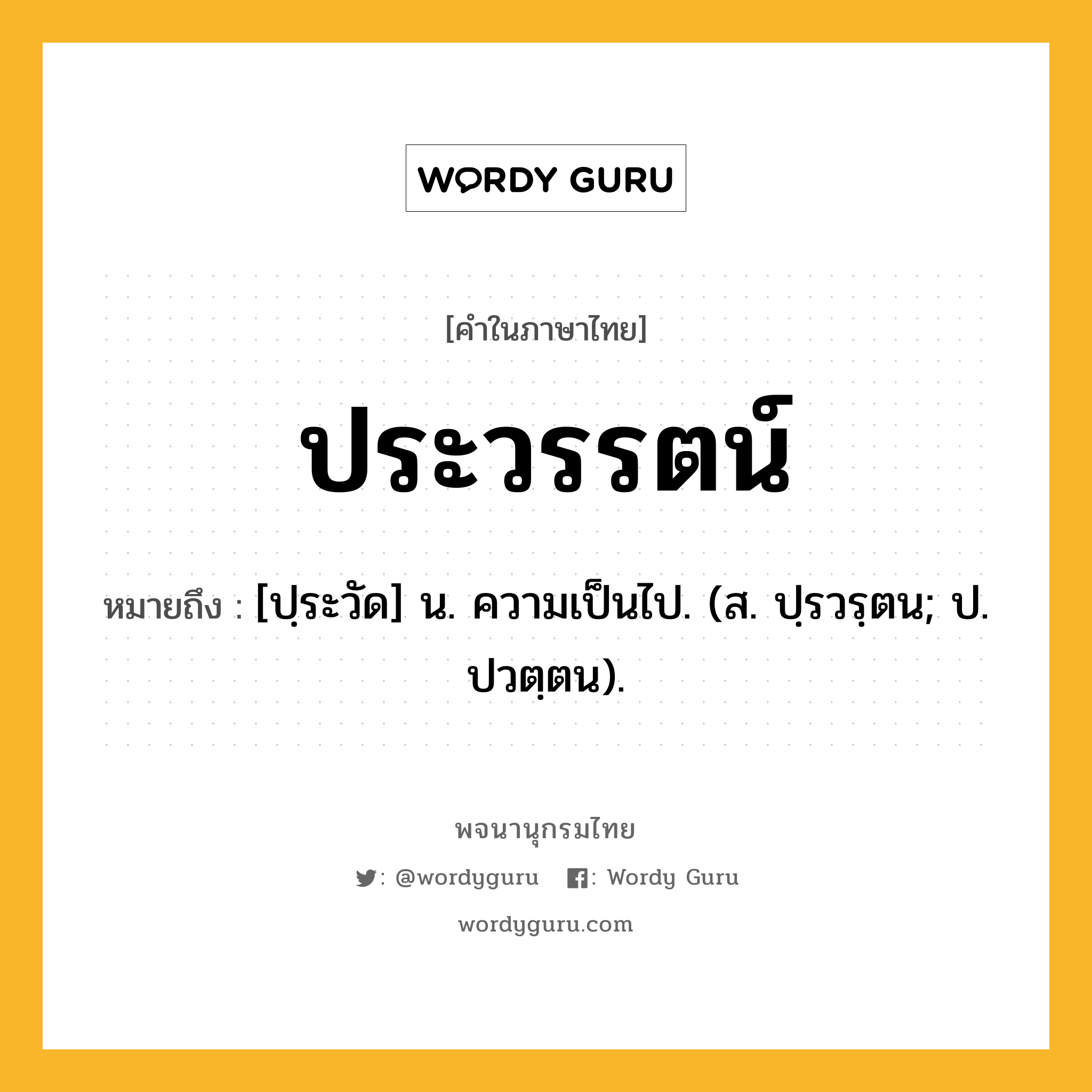 ประวรรตน์ หมายถึงอะไร?, คำในภาษาไทย ประวรรตน์ หมายถึง [ปฺระวัด] น. ความเป็นไป. (ส. ปฺรวรฺตน; ป. ปวตฺตน).