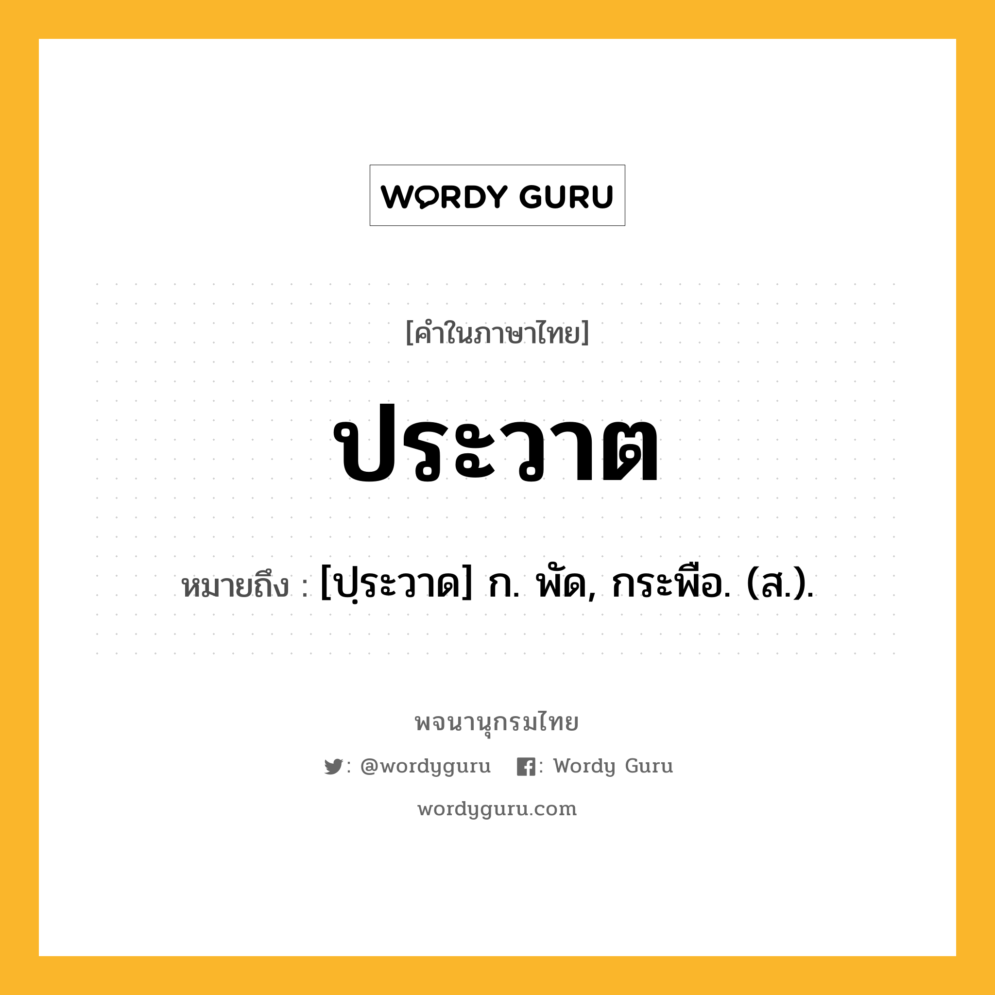 ประวาต หมายถึงอะไร?, คำในภาษาไทย ประวาต หมายถึง [ปฺระวาด] ก. พัด, กระพือ. (ส.).