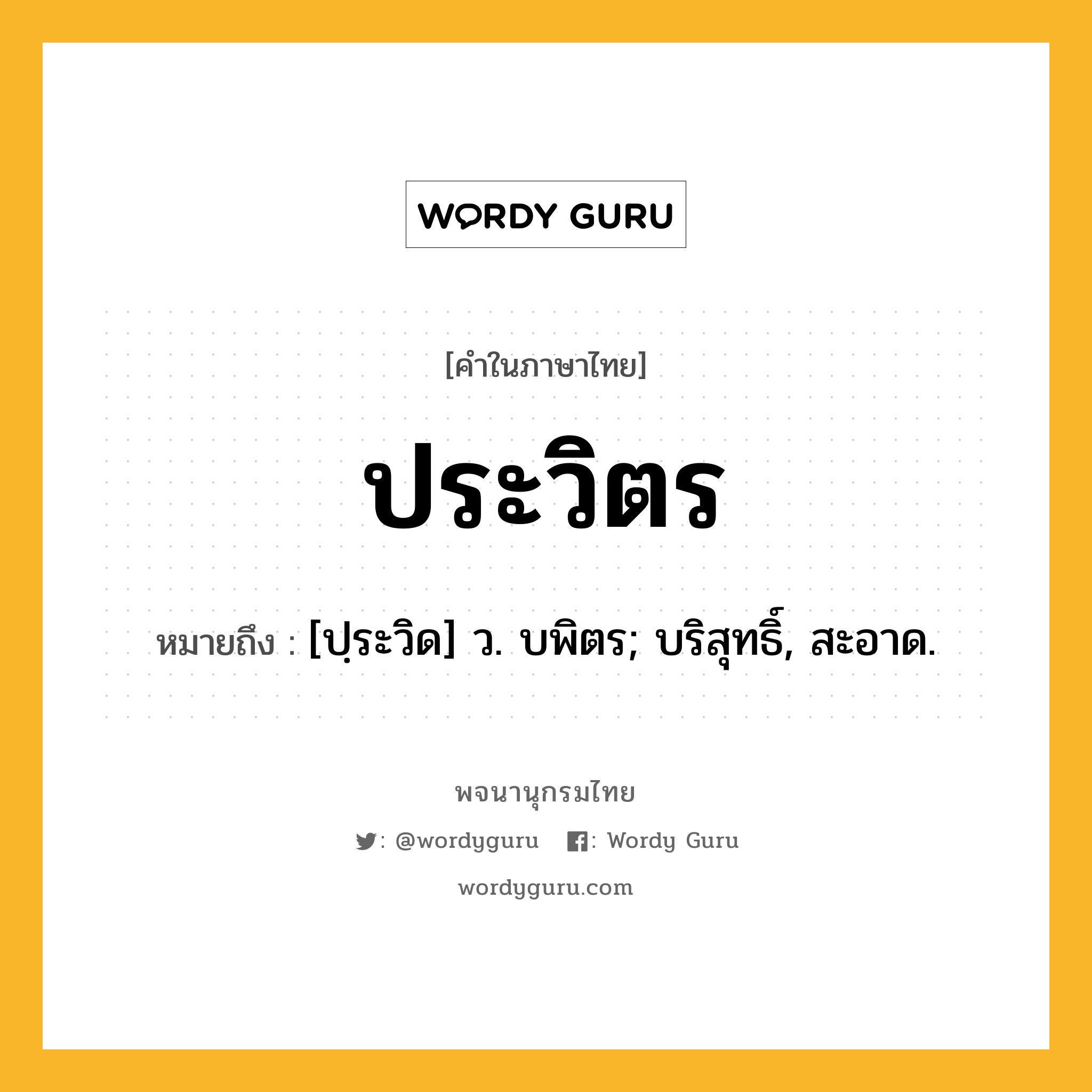 ประวิตร หมายถึงอะไร?, คำในภาษาไทย ประวิตร หมายถึง [ปฺระวิด] ว. บพิตร; บริสุทธิ์, สะอาด.