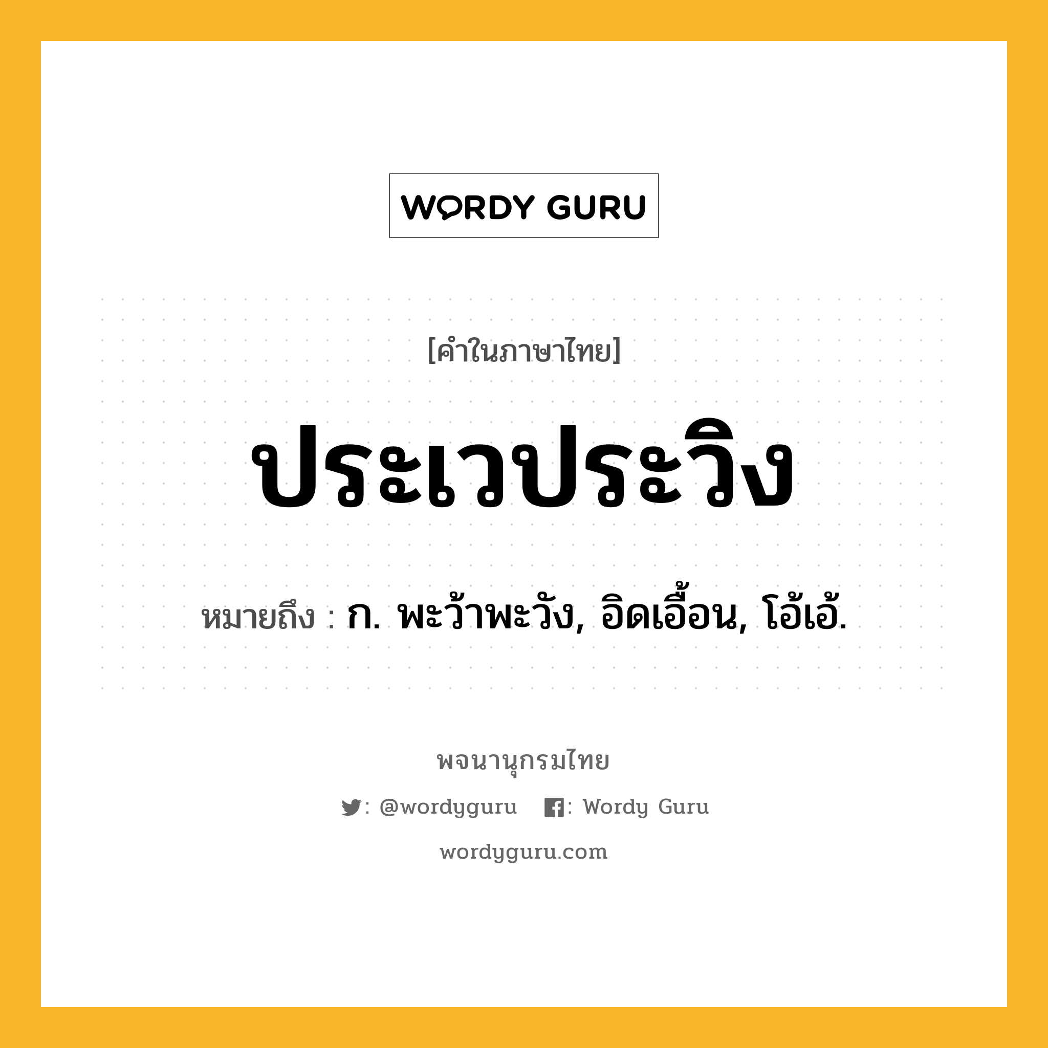 ประเวประวิง หมายถึงอะไร?, คำในภาษาไทย ประเวประวิง หมายถึง ก. พะว้าพะวัง, อิดเอื้อน, โอ้เอ้.