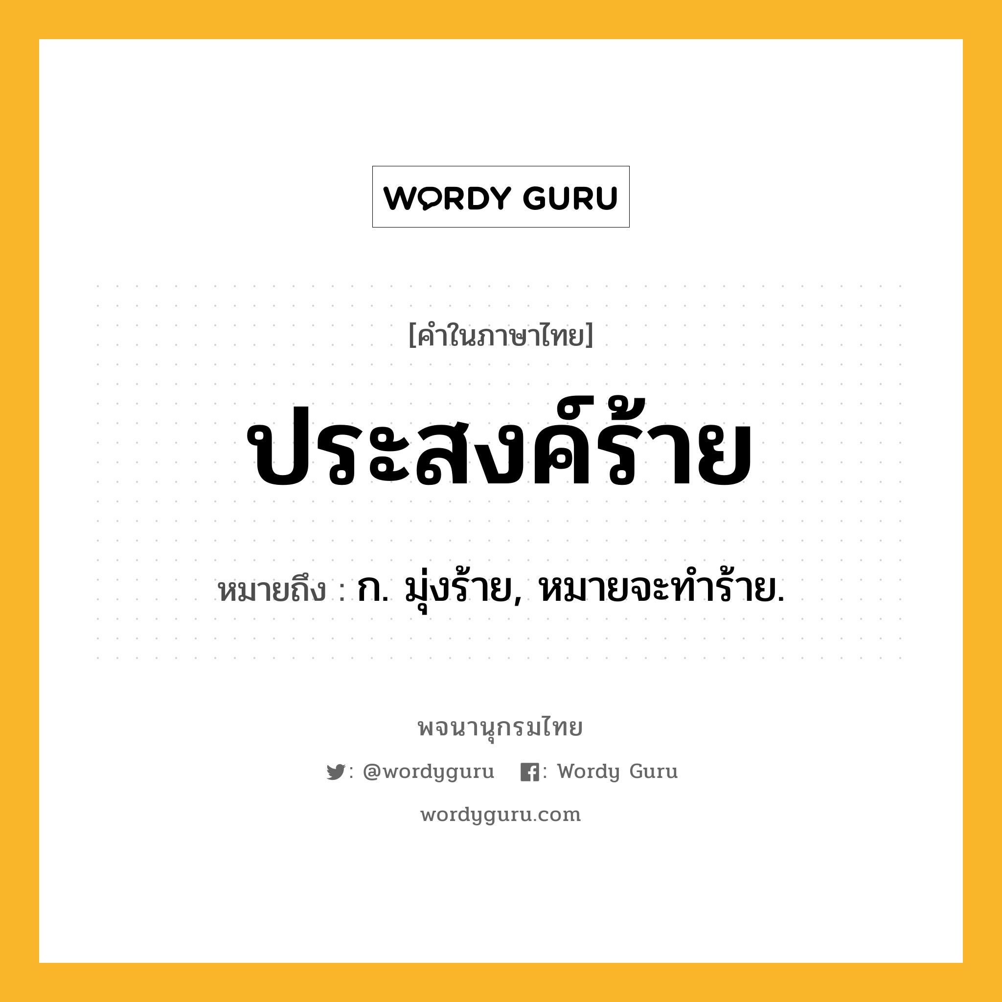 ประสงค์ร้าย หมายถึงอะไร?, คำในภาษาไทย ประสงค์ร้าย หมายถึง ก. มุ่งร้าย, หมายจะทําร้าย.