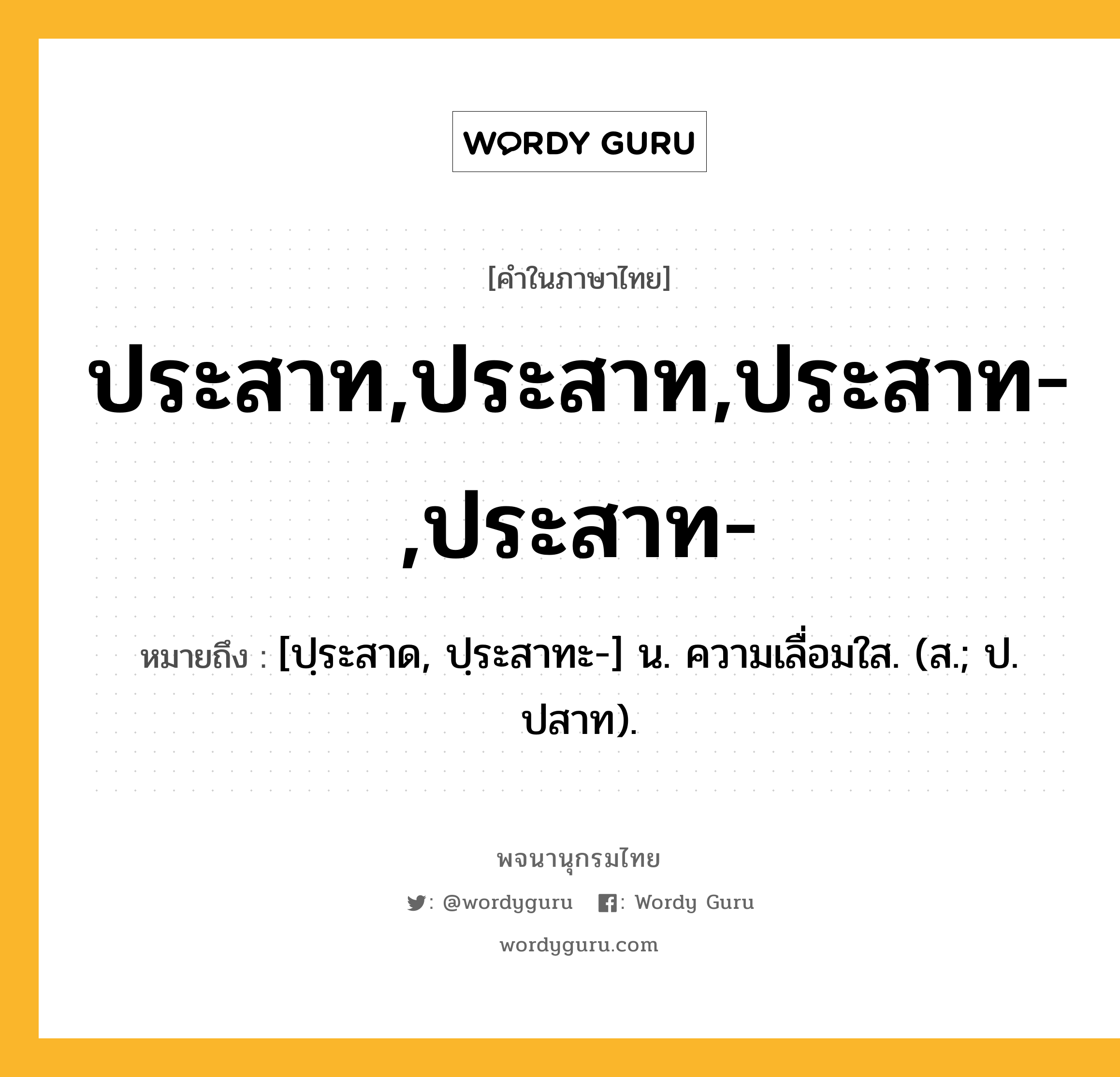 ประสาท,ประสาท,ประสาท-,ประสาท- หมายถึงอะไร?, คำในภาษาไทย ประสาท,ประสาท,ประสาท-,ประสาท- หมายถึง [ปฺระสาด, ปฺระสาทะ-] น. ความเลื่อมใส. (ส.; ป. ปสาท).