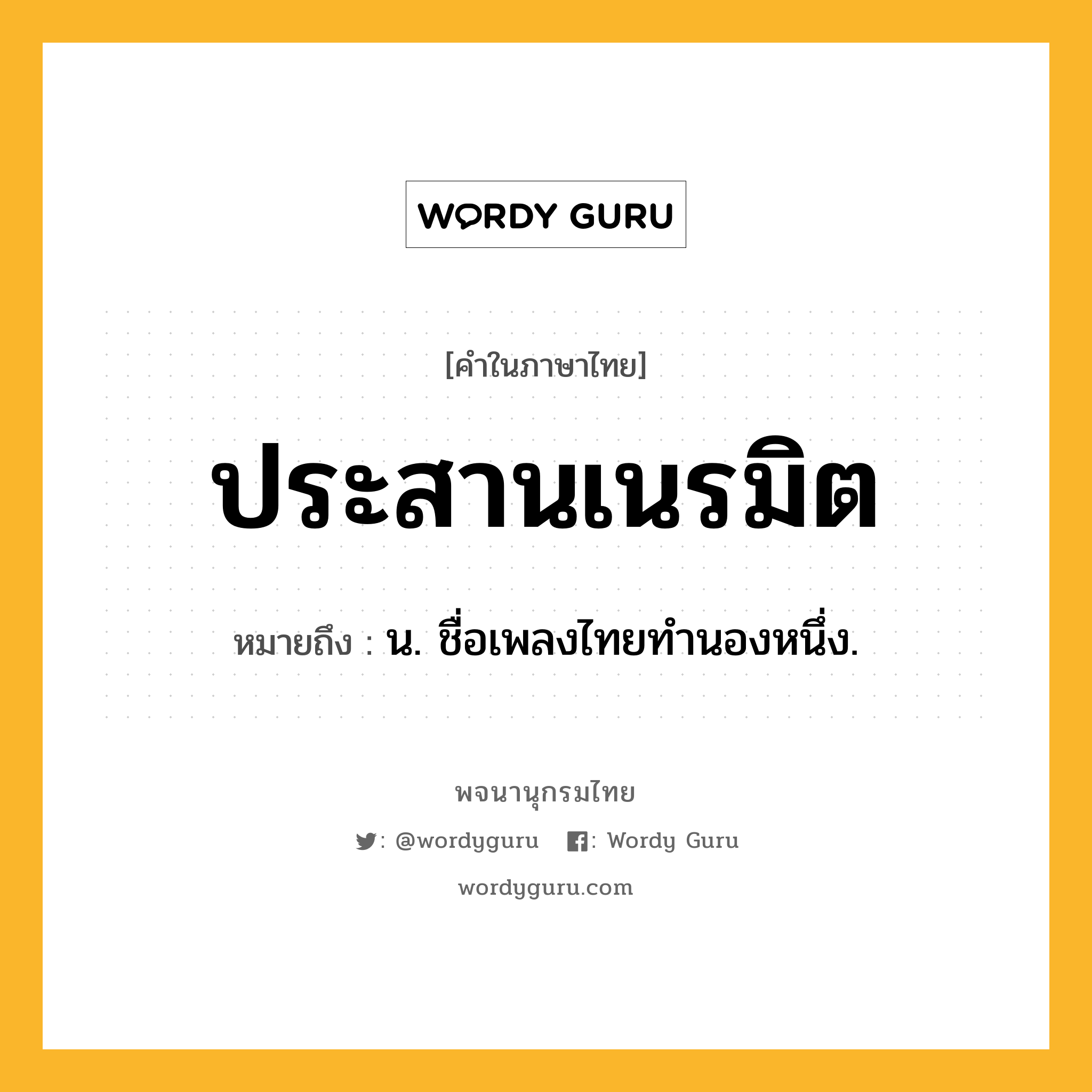 ประสานเนรมิต ความหมาย หมายถึงอะไร?, คำในภาษาไทย ประสานเนรมิต หมายถึง น. ชื่อเพลงไทยทํานองหนึ่ง.