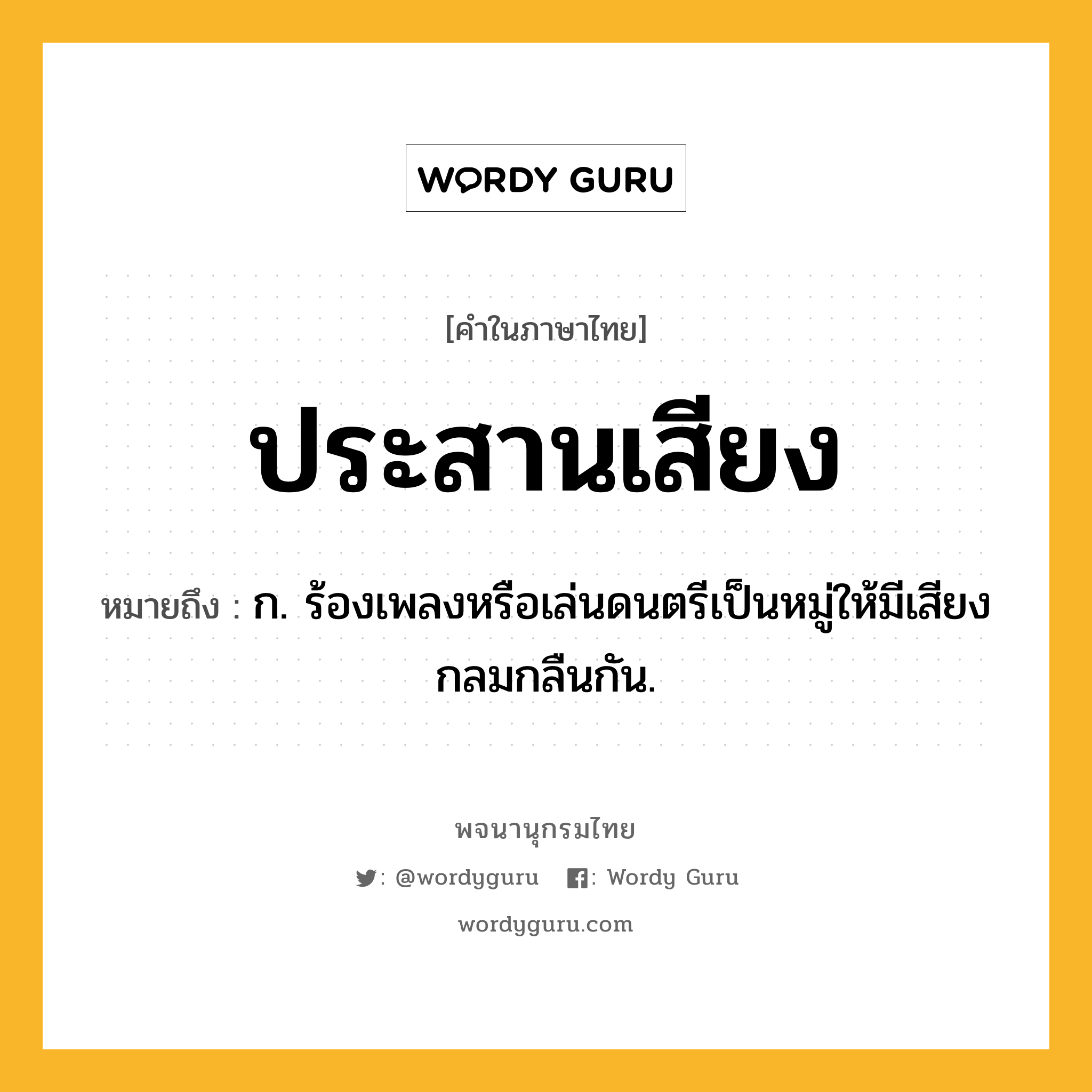 ประสานเสียง ความหมาย หมายถึงอะไร?, คำในภาษาไทย ประสานเสียง หมายถึง ก. ร้องเพลงหรือเล่นดนตรีเป็นหมู่ให้มีเสียงกลมกลืนกัน.