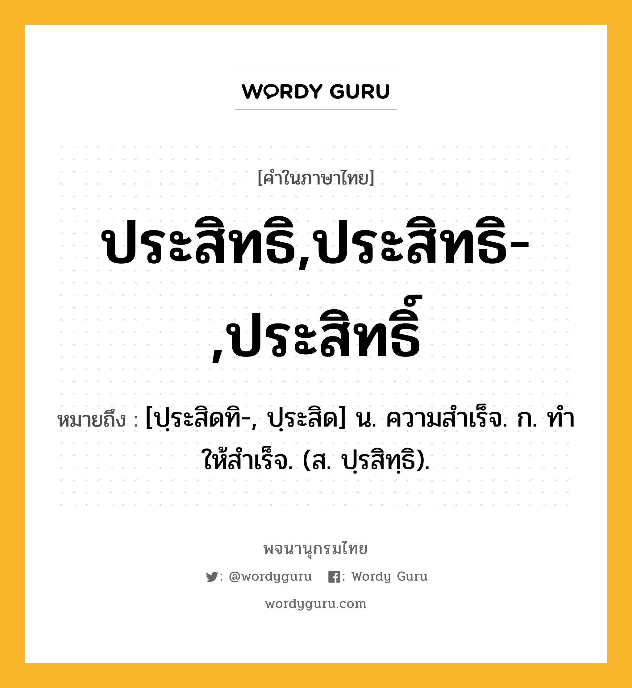 ประสิทธิ,ประสิทธิ-,ประสิทธิ์ หมายถึงอะไร?, คำในภาษาไทย ประสิทธิ,ประสิทธิ-,ประสิทธิ์ หมายถึง [ปฺระสิดทิ-, ปฺระสิด] น. ความสําเร็จ. ก. ทําให้สําเร็จ. (ส. ปฺรสิทฺธิ).