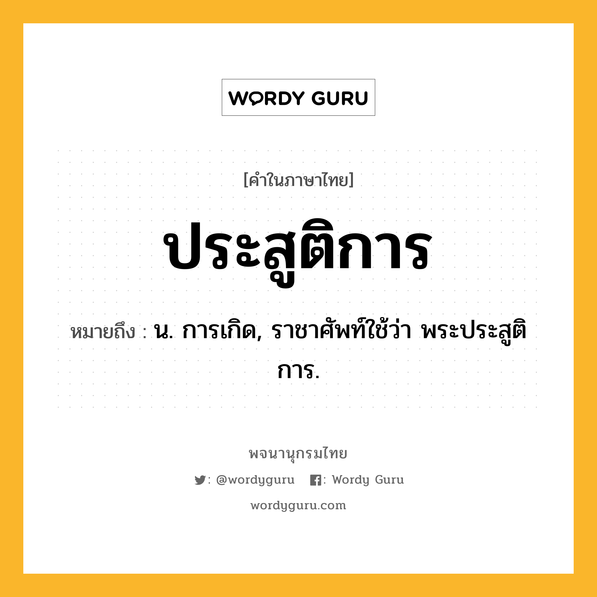 ประสูติการ ความหมาย หมายถึงอะไร?, คำในภาษาไทย ประสูติการ หมายถึง น. การเกิด, ราชาศัพท์ใช้ว่า พระประสูติการ.