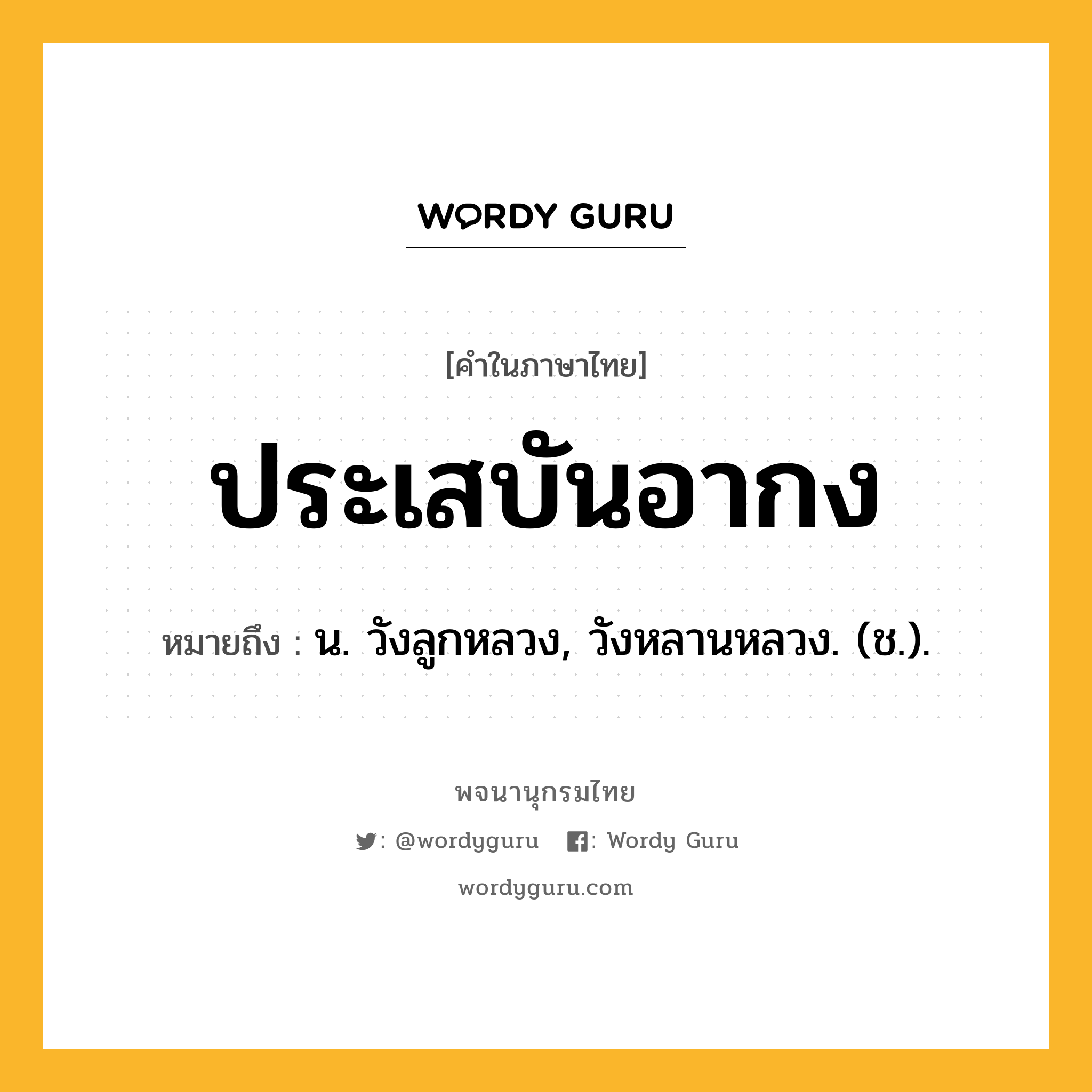 ประเสบันอากง ความหมาย หมายถึงอะไร?, คำในภาษาไทย ประเสบันอากง หมายถึง น. วังลูกหลวง, วังหลานหลวง. (ช.).