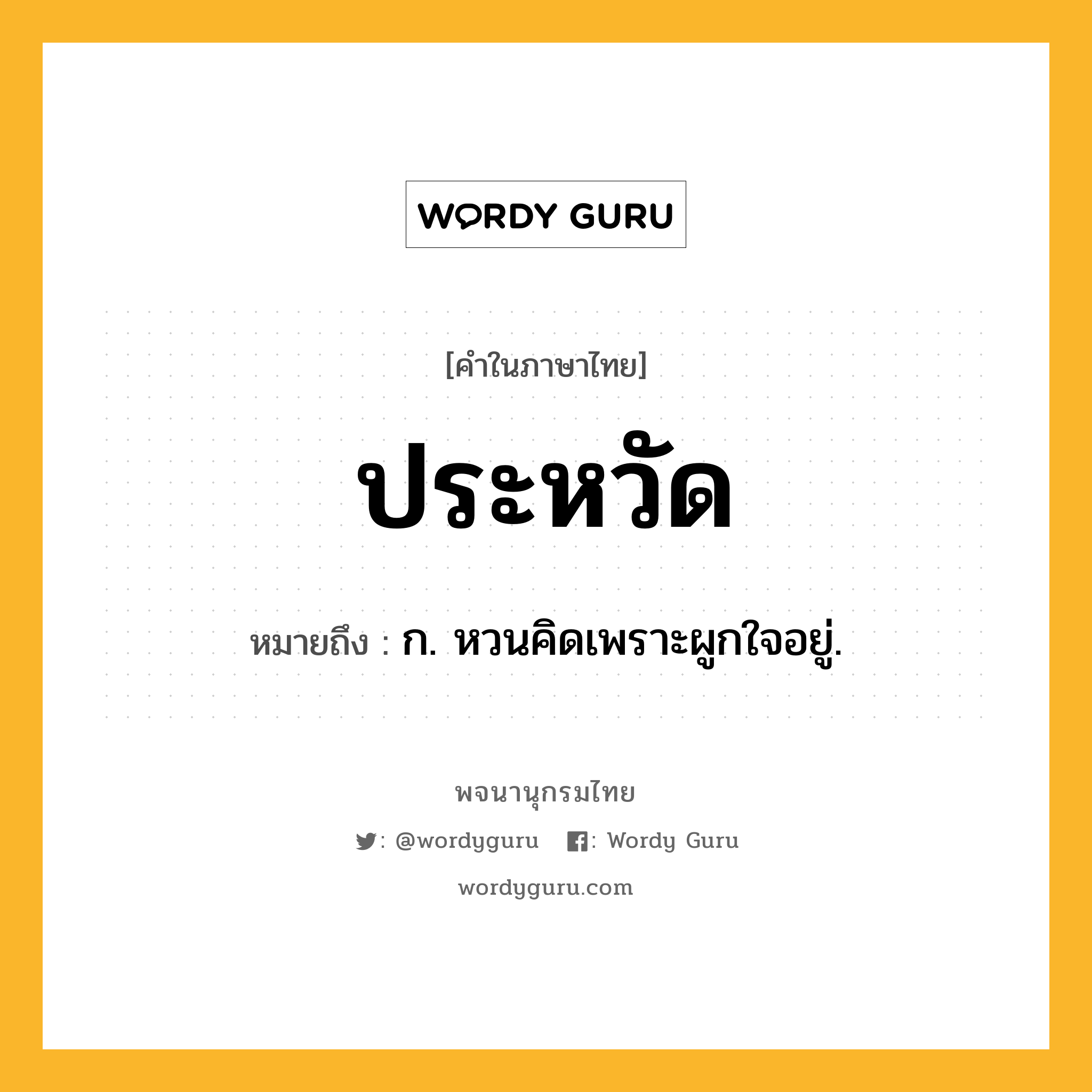 ประหวัด ความหมาย หมายถึงอะไร?, คำในภาษาไทย ประหวัด หมายถึง ก. หวนคิดเพราะผูกใจอยู่.