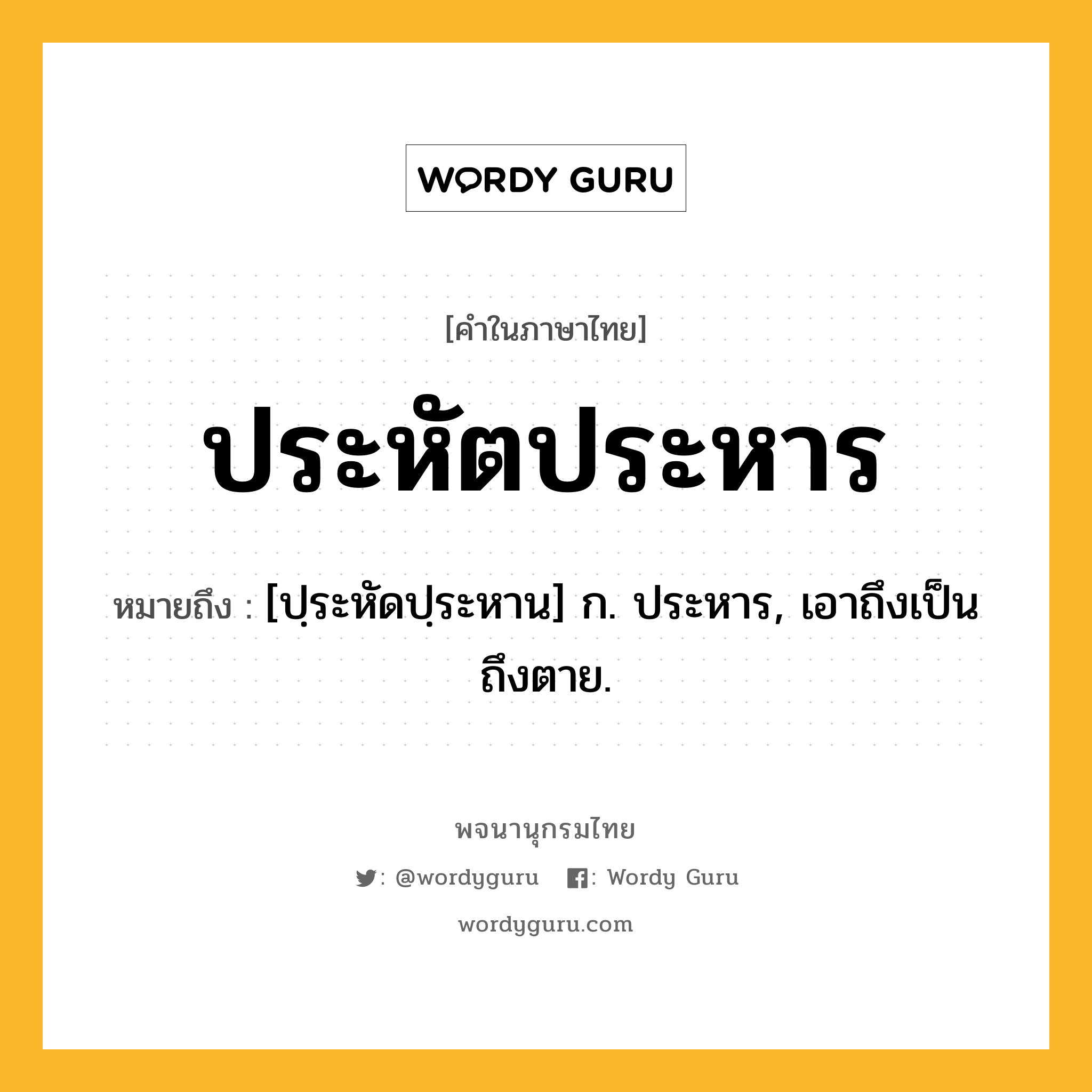 ประหัตประหาร หมายถึงอะไร?, คำในภาษาไทย ประหัตประหาร หมายถึง [ปฺระหัดปฺระหาน] ก. ประหาร, เอาถึงเป็นถึงตาย.