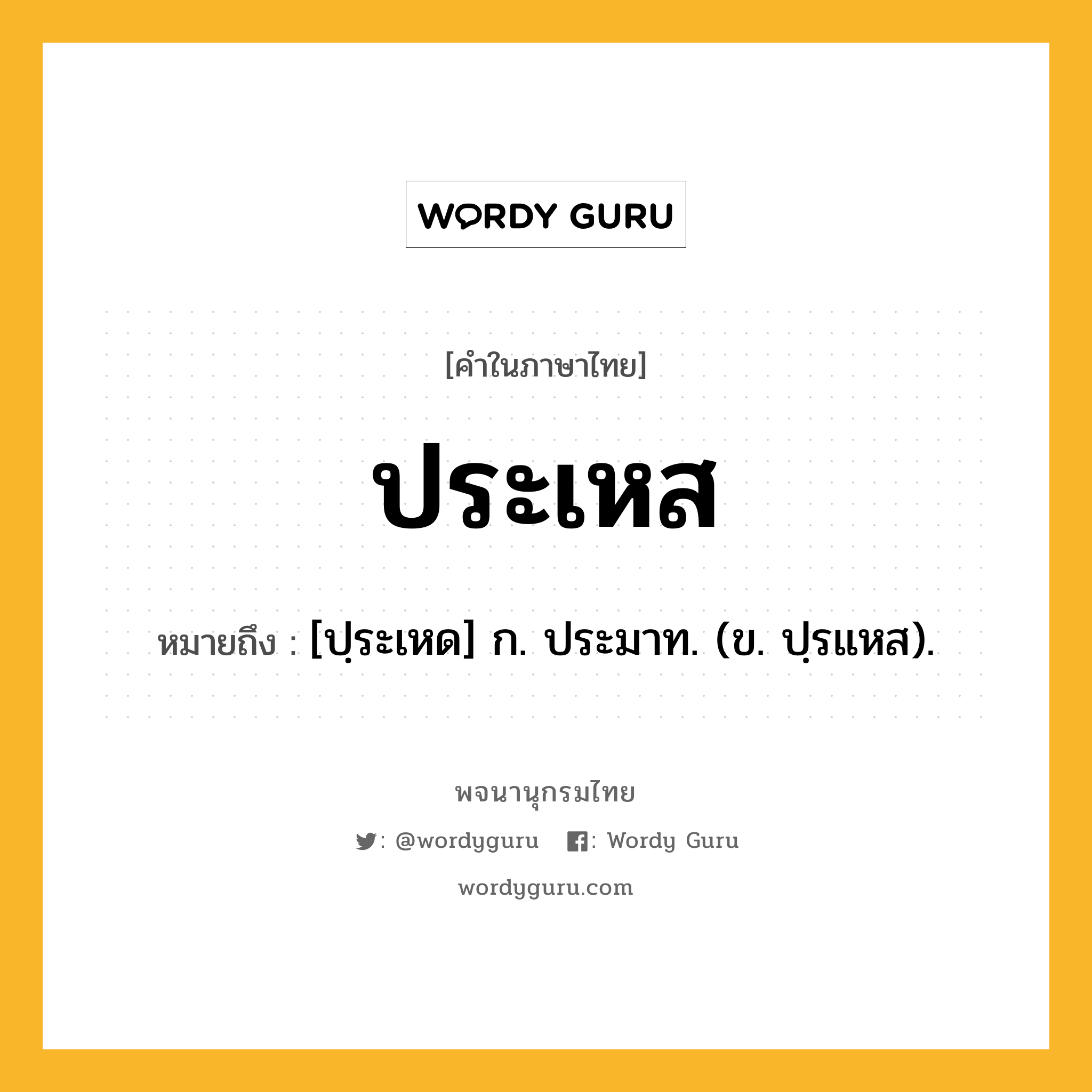 ประเหส หมายถึงอะไร?, คำในภาษาไทย ประเหส หมายถึง [ปฺระเหด] ก. ประมาท. (ข. ปฺรแหส).