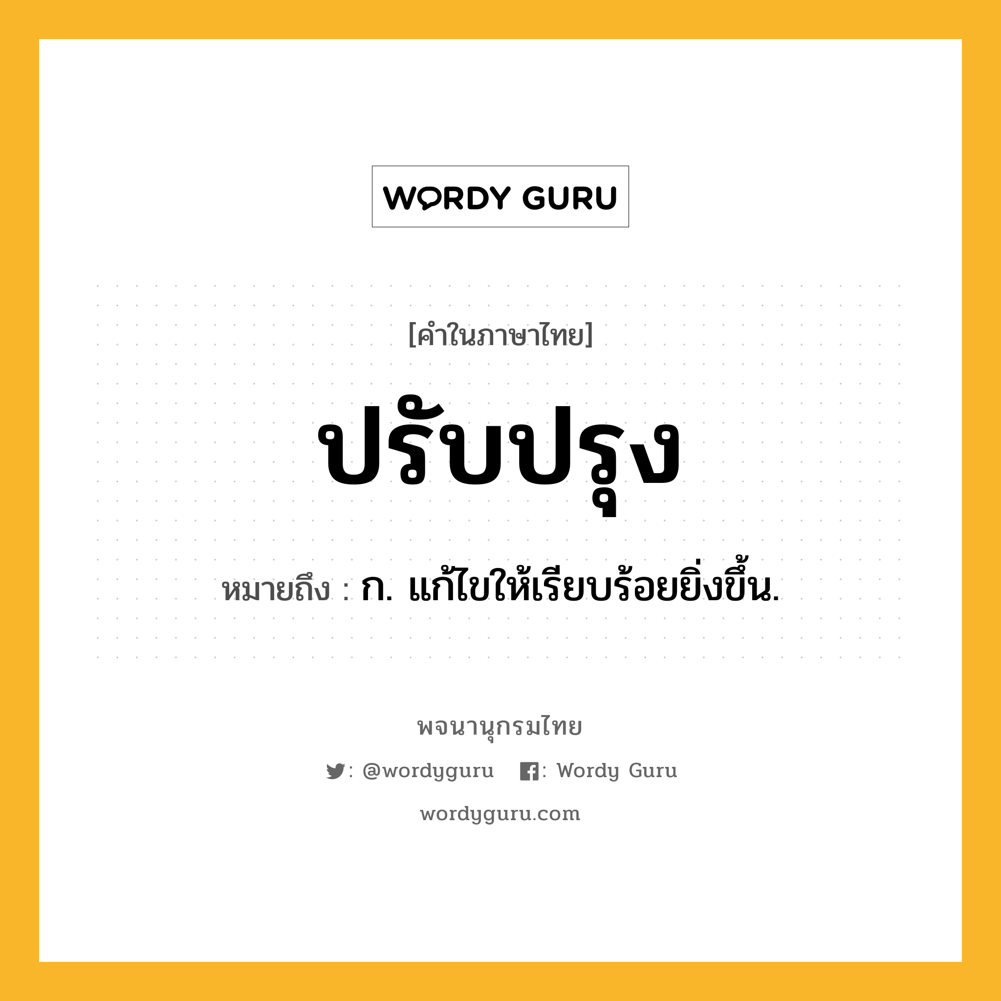 ปรับปรุง หมายถึงอะไร?, คำในภาษาไทย ปรับปรุง หมายถึง ก. แก้ไขให้เรียบร้อยยิ่งขึ้น.