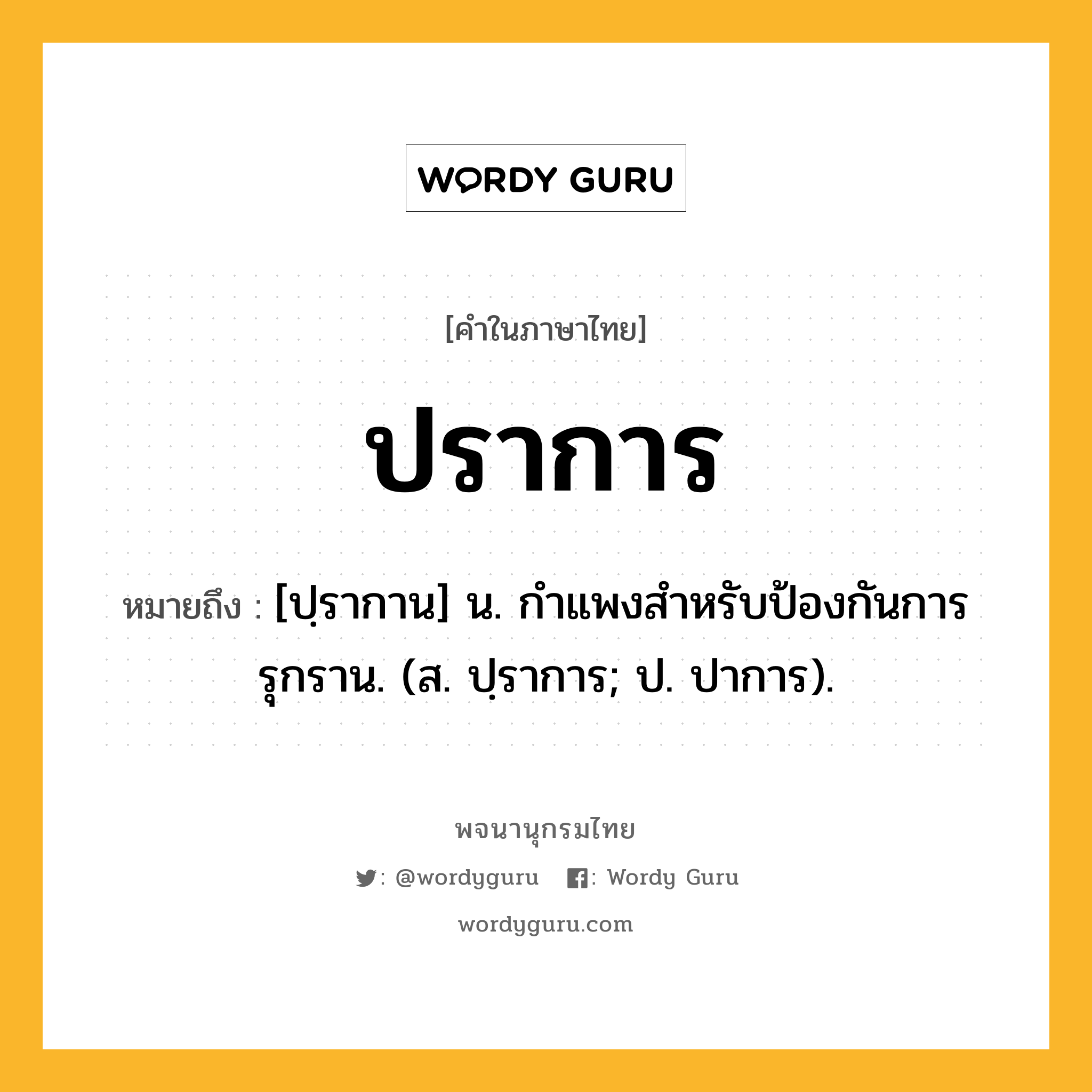 ปราการ หมายถึงอะไร?, คำในภาษาไทย ปราการ หมายถึง [ปฺรากาน] น. กําแพงสําหรับป้องกันการรุกราน. (ส. ปฺราการ; ป. ปาการ).