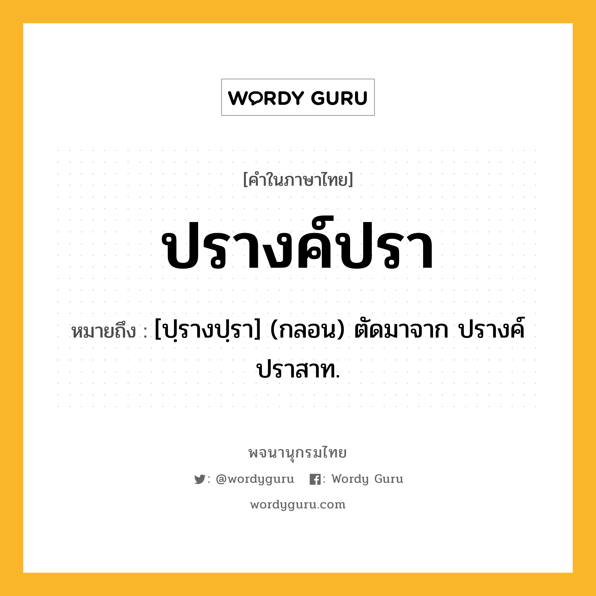 ปรางค์ปรา หมายถึงอะไร?, คำในภาษาไทย ปรางค์ปรา หมายถึง [ปฺรางปฺรา] (กลอน) ตัดมาจาก ปรางค์ปราสาท.